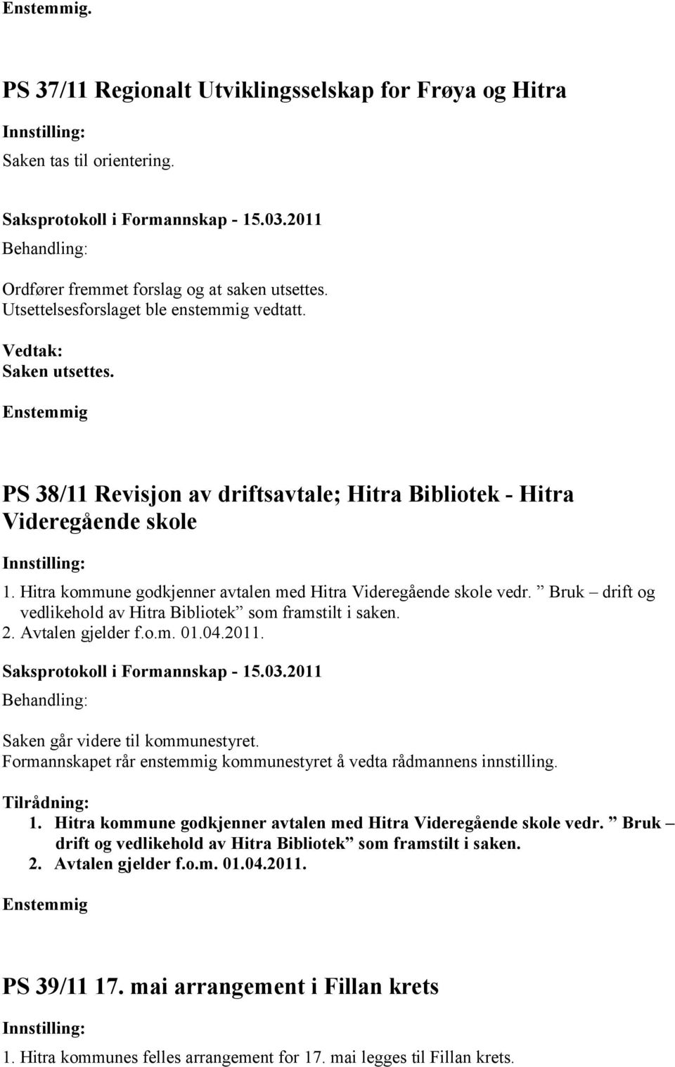 Bruk drift og vedlikehold av Hitra Bibliotek som framstilt i saken. 2. Avtalen gjelder f.o.m. 01.04.2011. Saken går videre til kommunestyret.