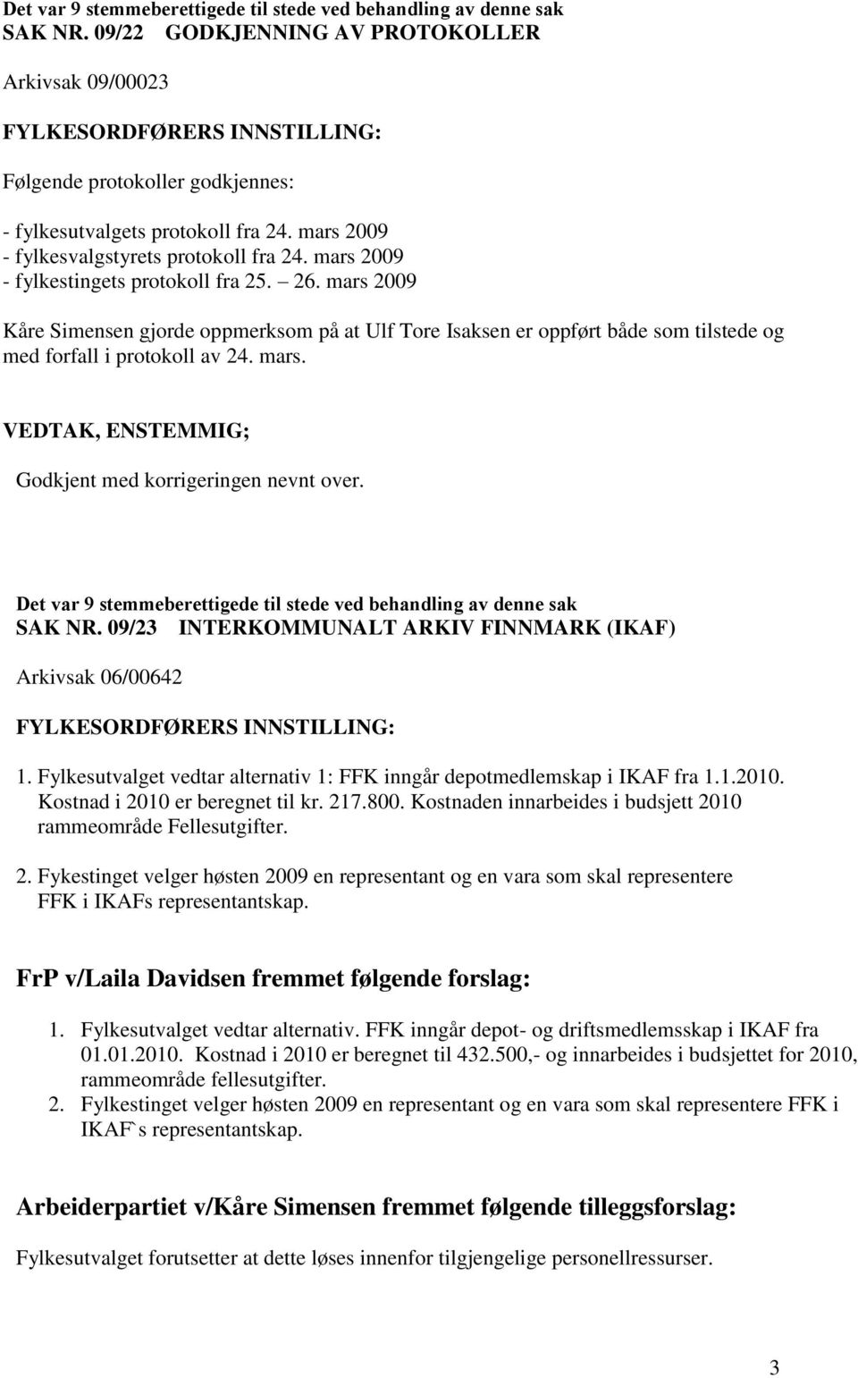 mars 2009 Kåre Simensen gjorde oppmerksom på at Ulf Tore Isaksen er oppført både som tilstede og med forfall i protokoll av 24. mars. VEDTAK, ENSTEMMIG; Godkjent med korrigeringen nevnt over.