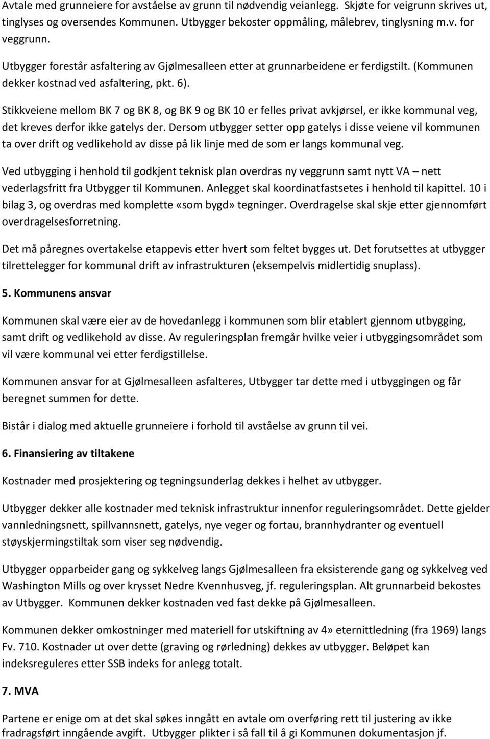 Stikkveiene mellom BK 7 og BK 8, og BK 9 og BK 10 er felles privat avkjørsel, er ikke kommunal veg, det kreves derfor ikke gatelys der.