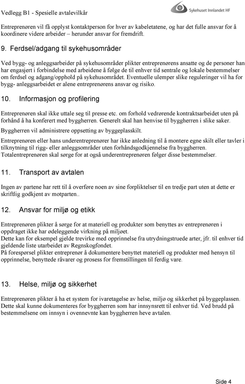 sentrale og lokale bestemmelser om ferdsel og adgang/opphold på sykehusområdet. Eventuelle ulemper slike reguleringer vil ha for bygg- anleggsarbeidet er alene entreprenørens ansvar og risiko. 10.