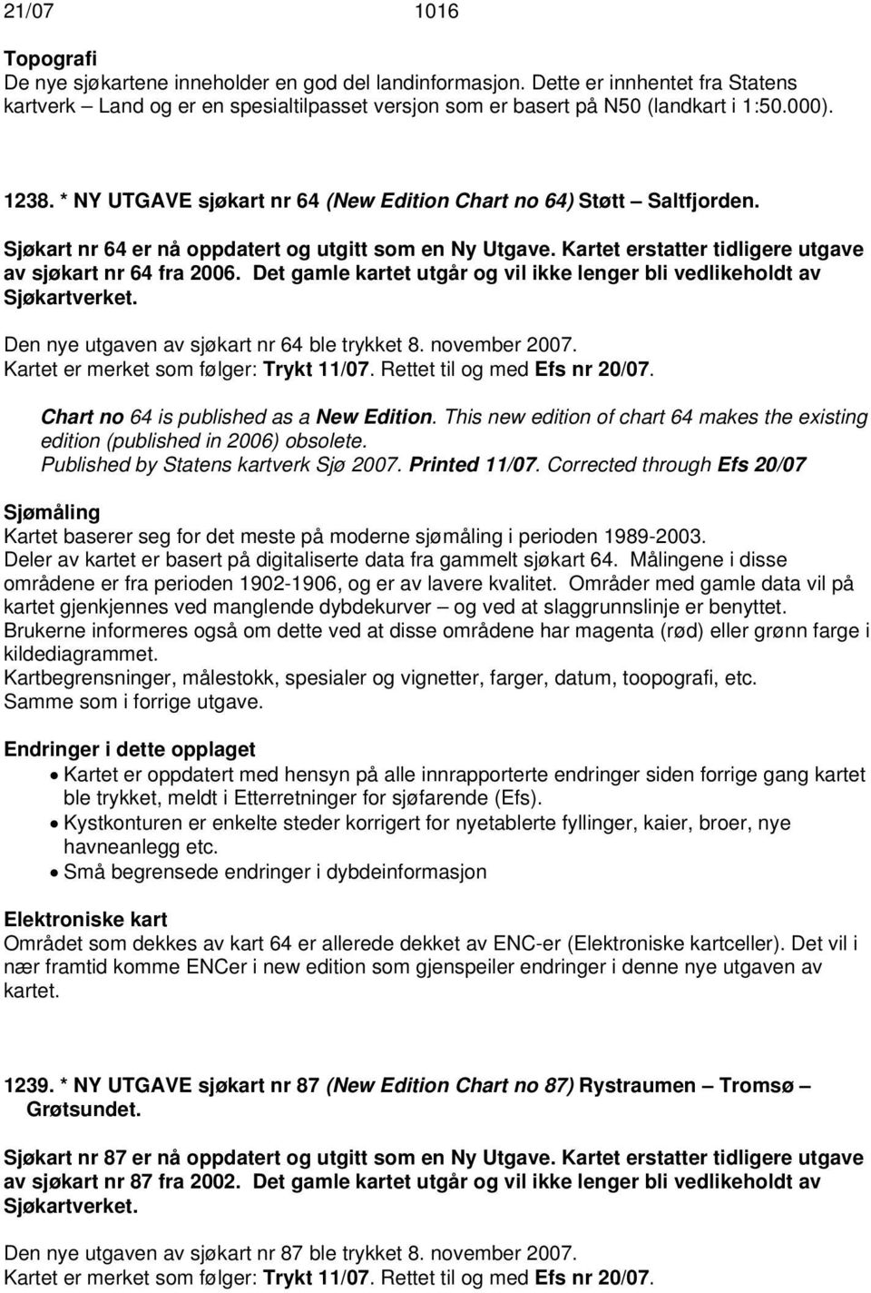 Det gamle kartet utgår og vil ikke lenger bli vedlikeholdt av Sjøkartverket. Den nye utgaven av sjøkart nr 64 ble trykket 8. november 2007. Kartet er merket som følger: Trykt 11/07.