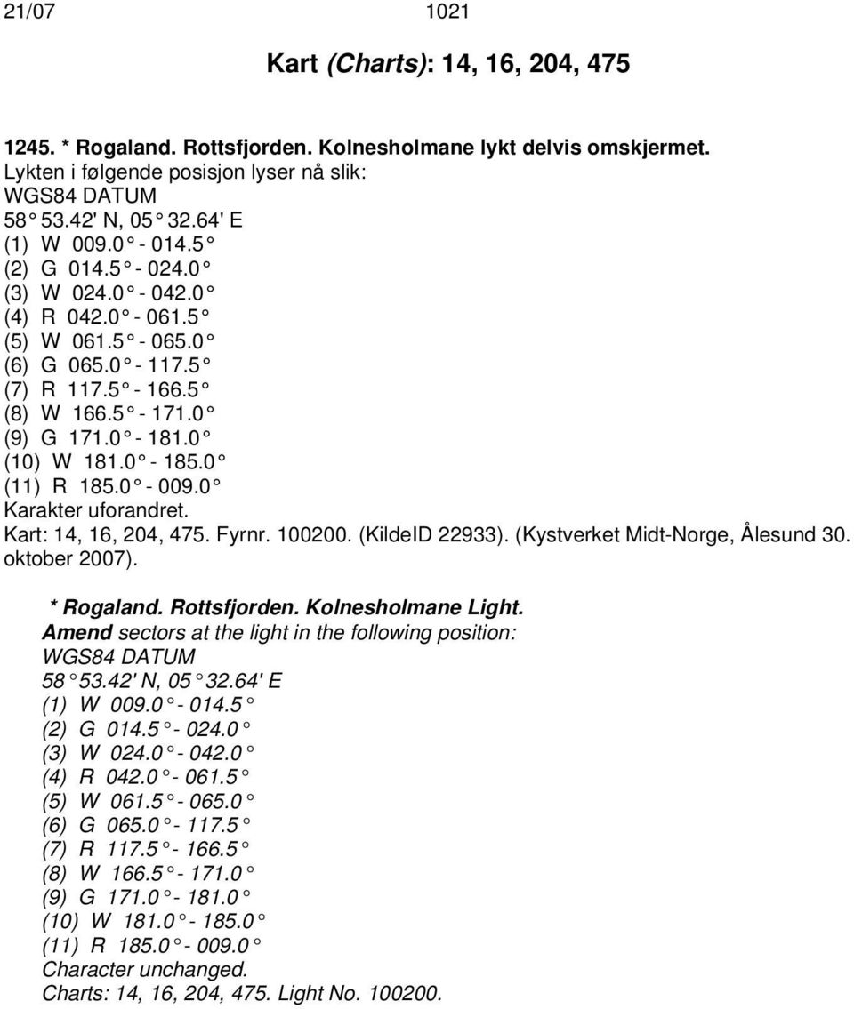 0 Karakter uforandret. Kart: 14, 16, 204, 475. Fyrnr. 100200. (KildeID 22933). (Kystverket Midt-Norge, Ålesund 30. oktober 2007). * Rogaland. Rottsfjorden. Kolnesholmane Light.