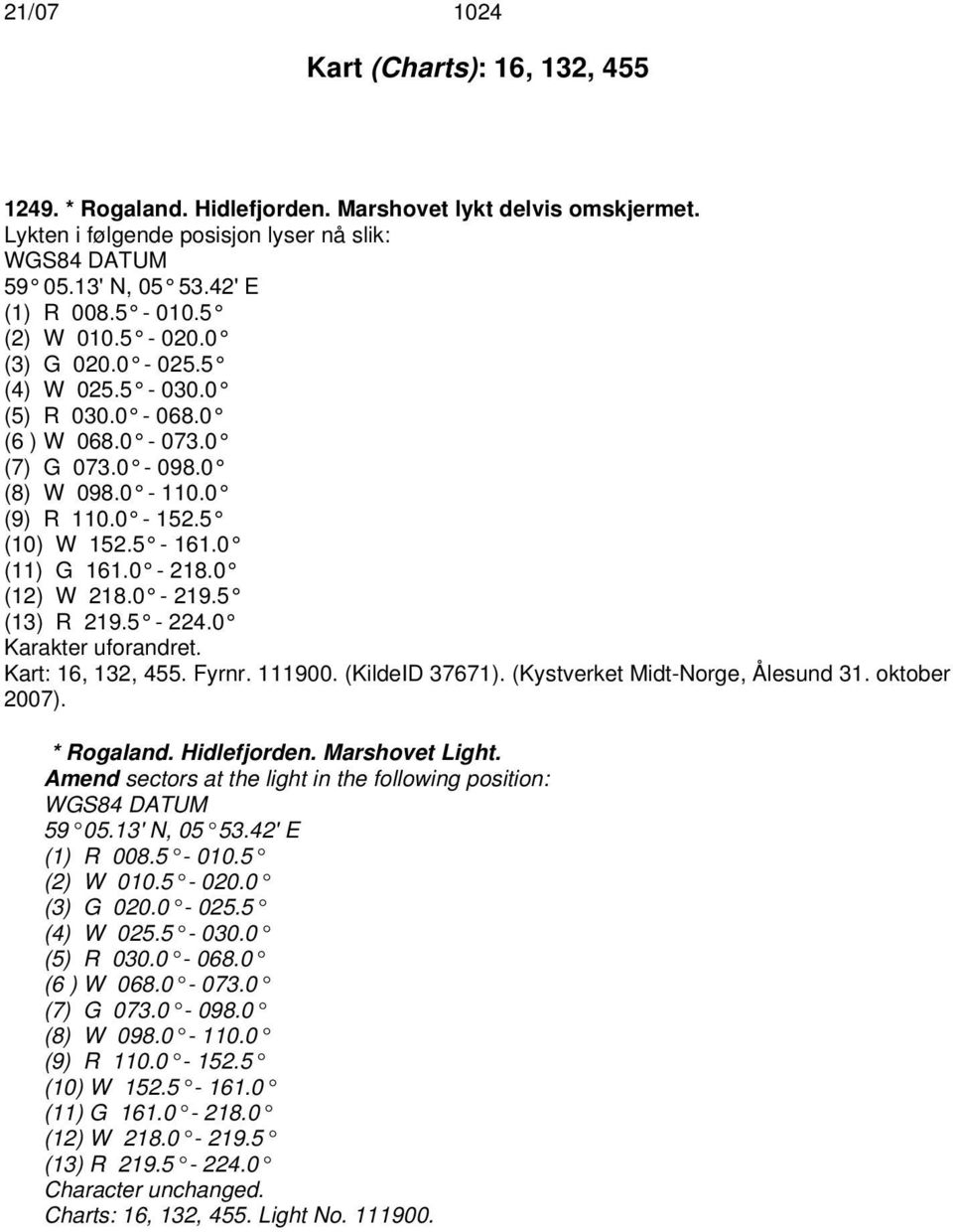5 (13) R 219.5-224.0 Karakter uforandret. Kart: 16, 132, 455. Fyrnr. 111900. (KildeID 37671). (Kystverket Midt-Norge, Ålesund 31. oktober 2007). * Rogaland. Hidlefjorden. Marshovet Light.