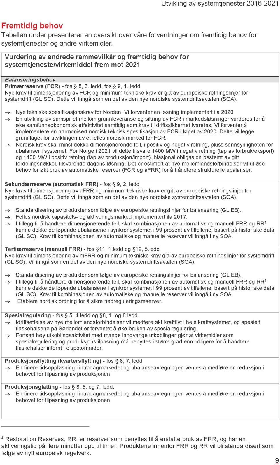 ledd Nye krav til dimensjonering av FCR og minimum tekniske krav er gitt av europeiske retningslinjer for systemdrift (GL SO). Dette vil inngå som en del av den nye nordiske systemdriftsavtalen (SOA).