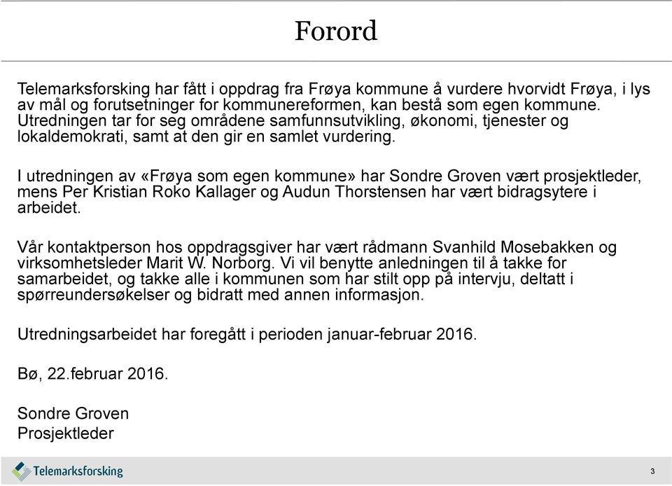 I utredningen av «Frøya som egen kommune» har Sondre Groven vært prosjektleder, mens Per Kristian Roko Kallager og Audun Thorstensen har vært bidragsytere i arbeidet.