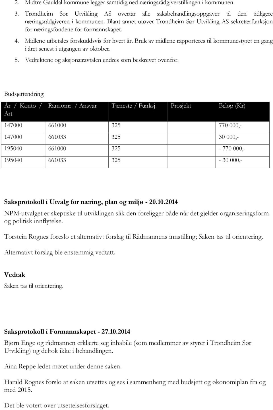 Bruk av midlene rapporteres til kommunestyret en gang i året senest i utgangen av oktober. 5. Vedtektene og aksjonæravtalen endres som beskrevet ovenfor. Budsjettendring: År / Konto / Art Ram.omr.