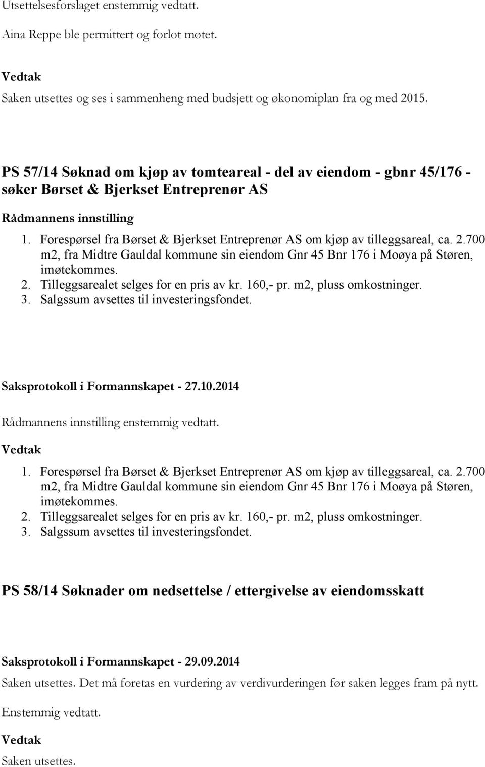 Forespørsel fra Børset & Bjerkset Entreprenør AS om kjøp av tilleggsareal, ca. 2.700 m2, fra Midtre Gauldal kommune sin eiendom Gnr 45 Bnr 176 i Moøya på Støren, imøtekommes. 2. Tilleggsarealet selges for en pris av kr.