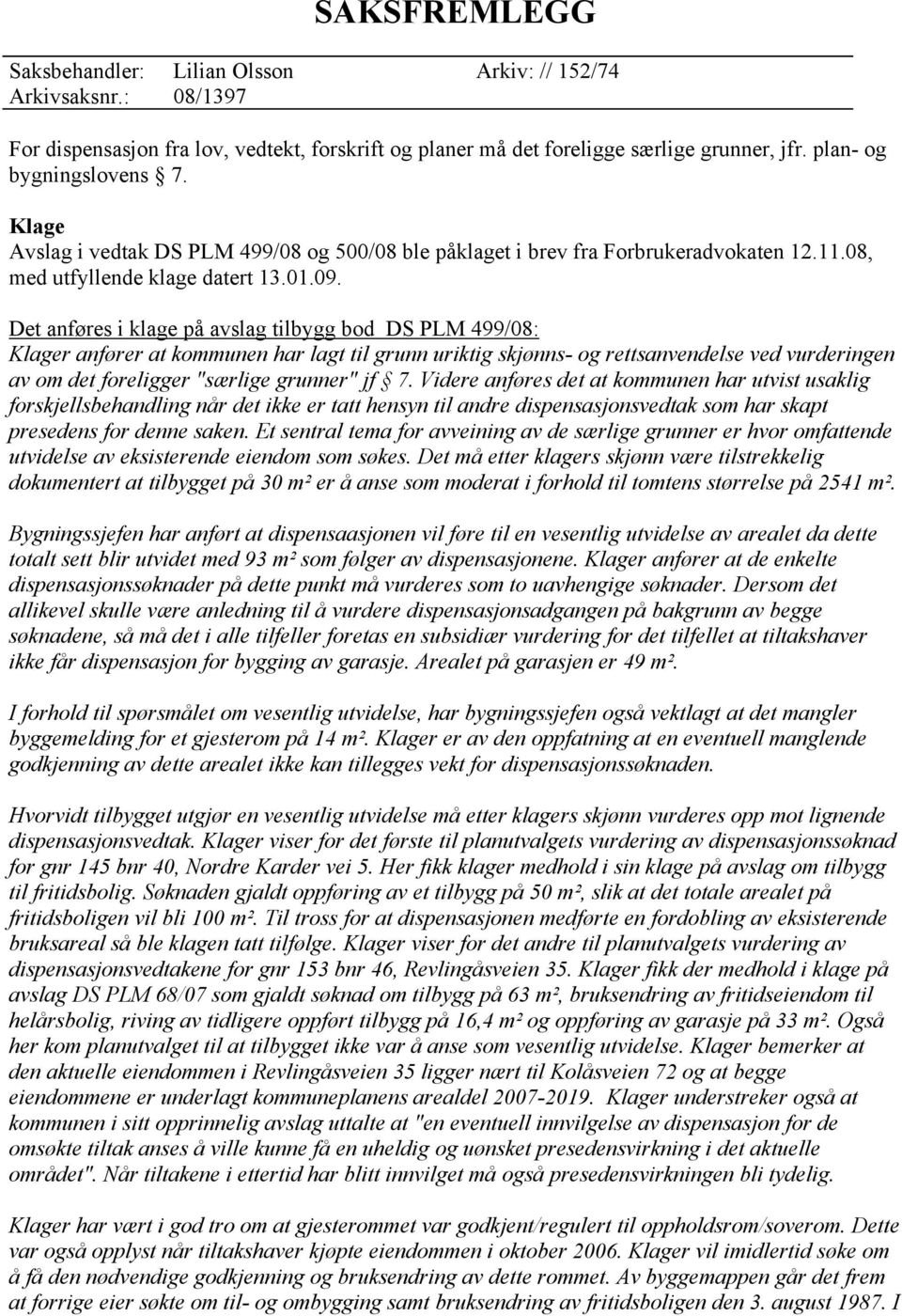 Det anføres i klage på avslag tilbygg bod DS PLM 499/08: Klager anfører at kommunen har lagt til grunn uriktig skjønns- og rettsanvendelse ved vurderingen av om det foreligger "særlige grunner" jf 7.