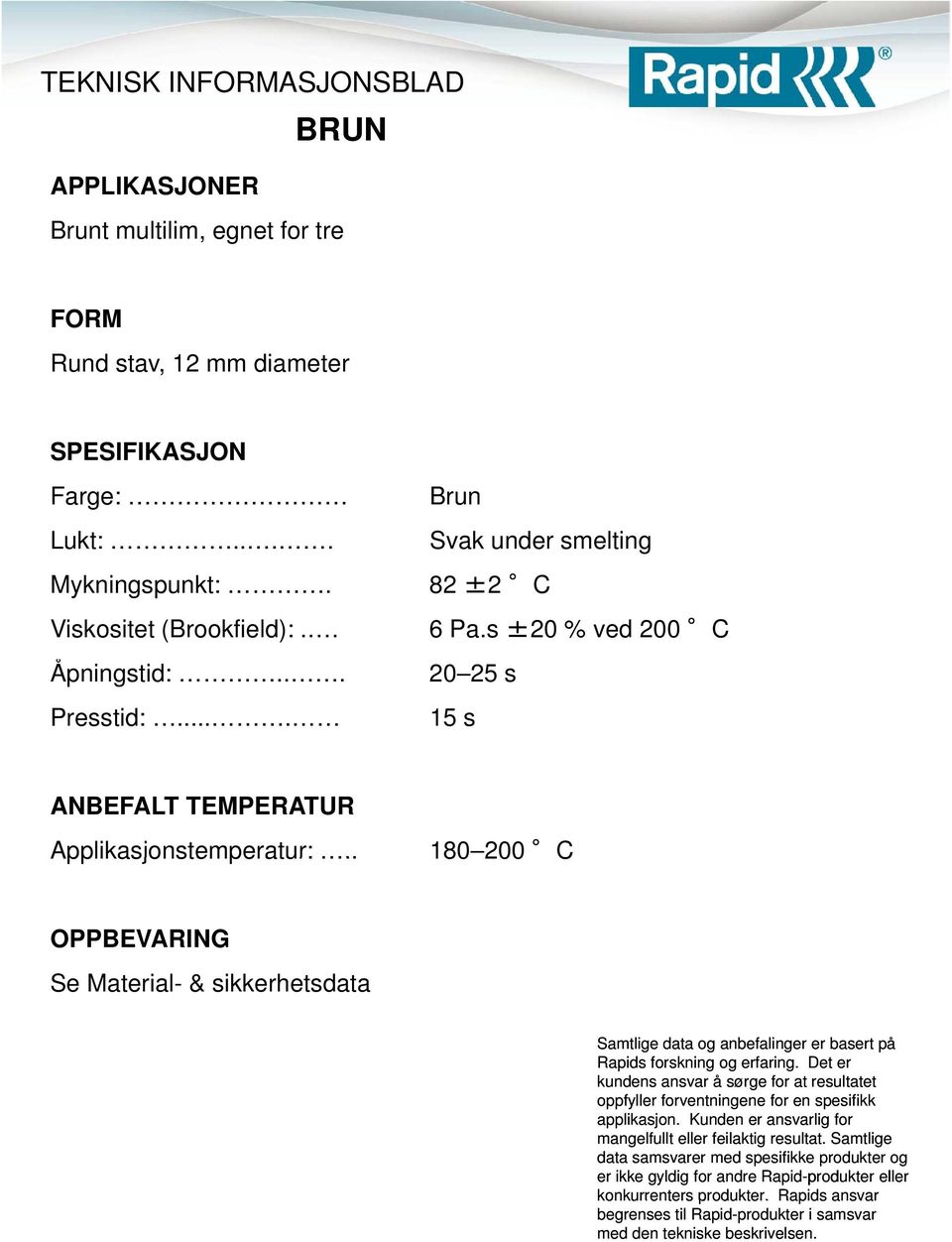 82 ±2 C Viskositet (Brookfield):.. 6 Pa.