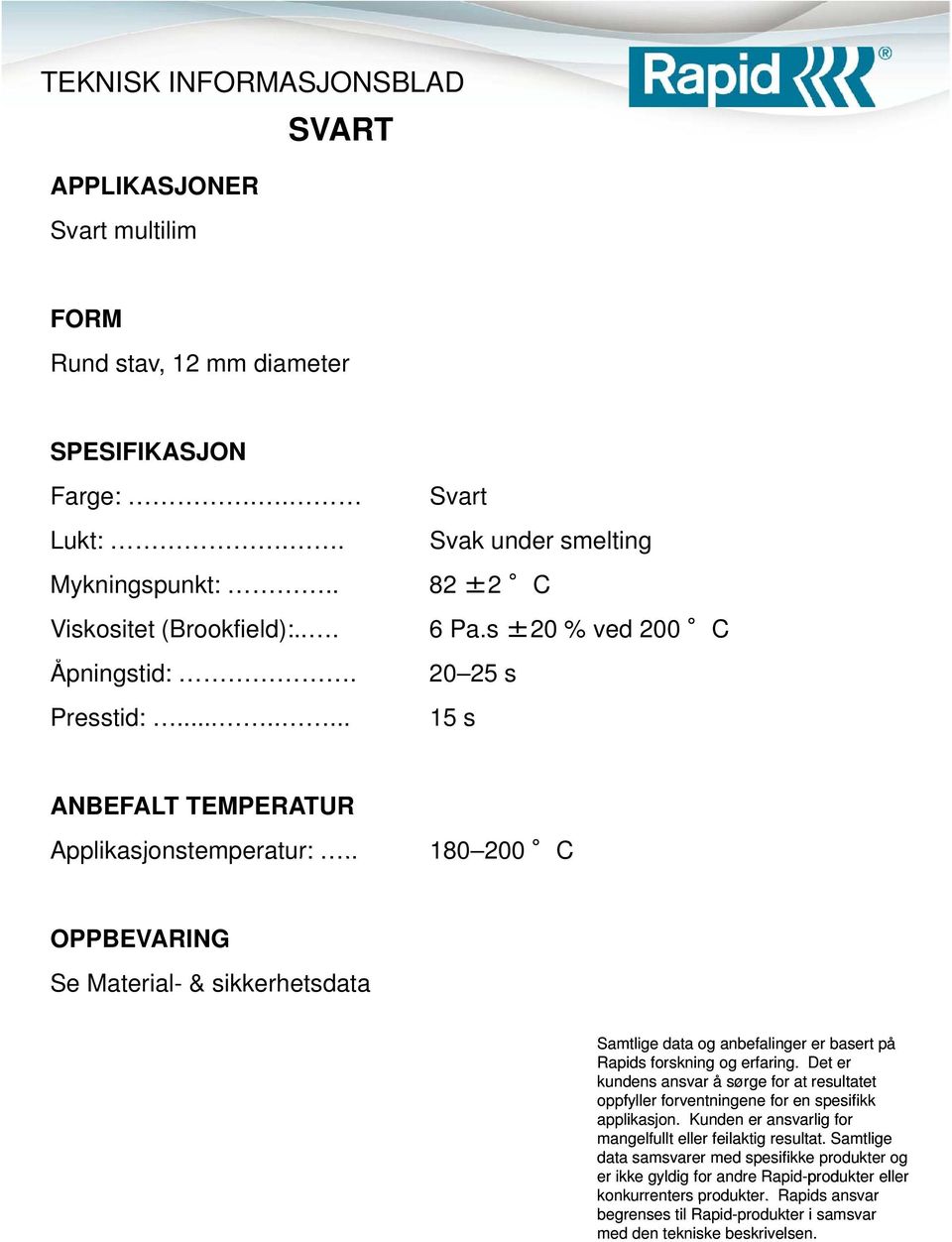 . 82 ±2 C Viskositet (Brookfield):... 6 Pa.