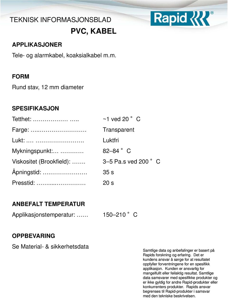 . Transparent Luktfri Mykningspunkt: 82 84 C Viskositet