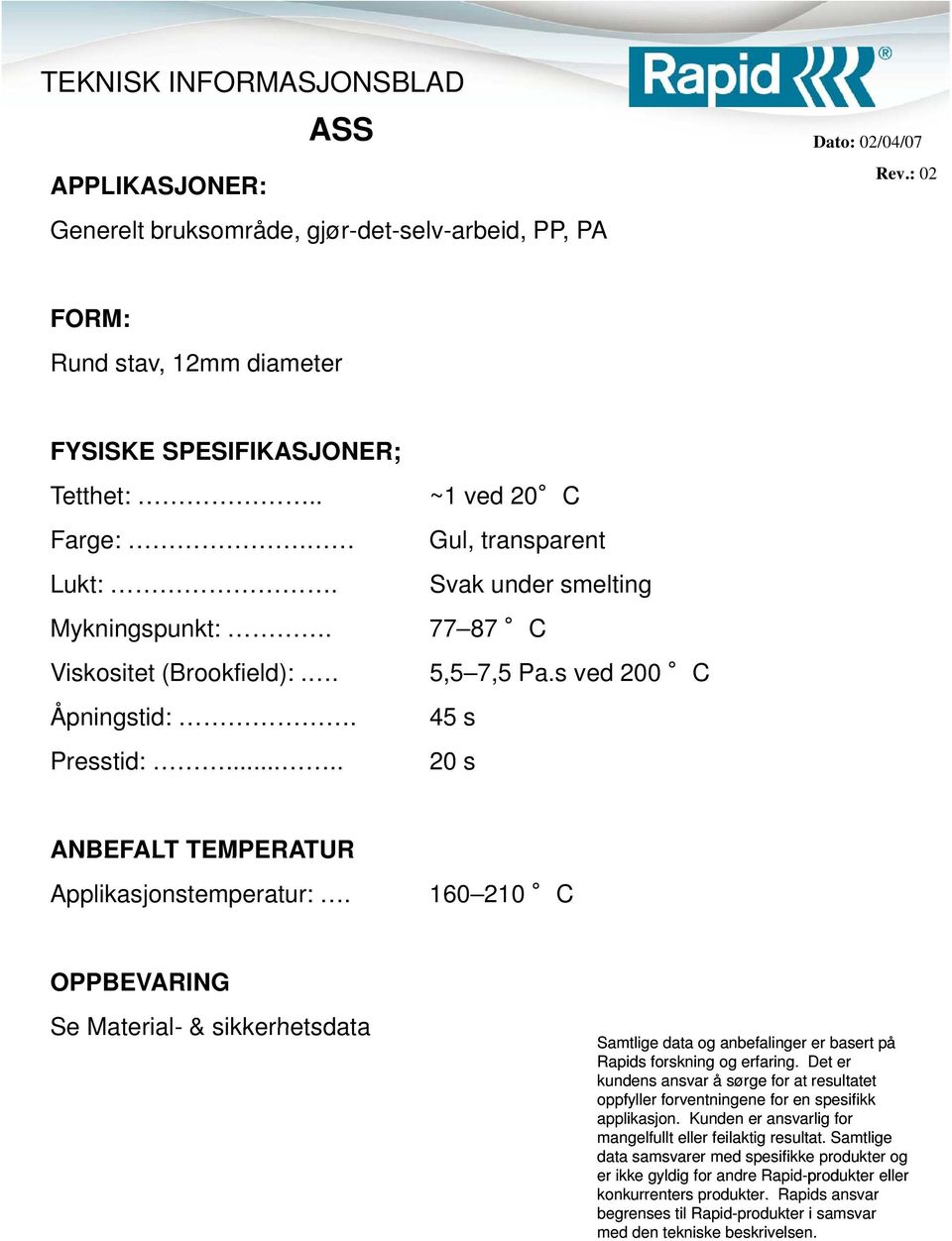 Gul, transparent Svak under smelting Mykningspunkt:. 77 87 C Viskositet (Brookfield):.