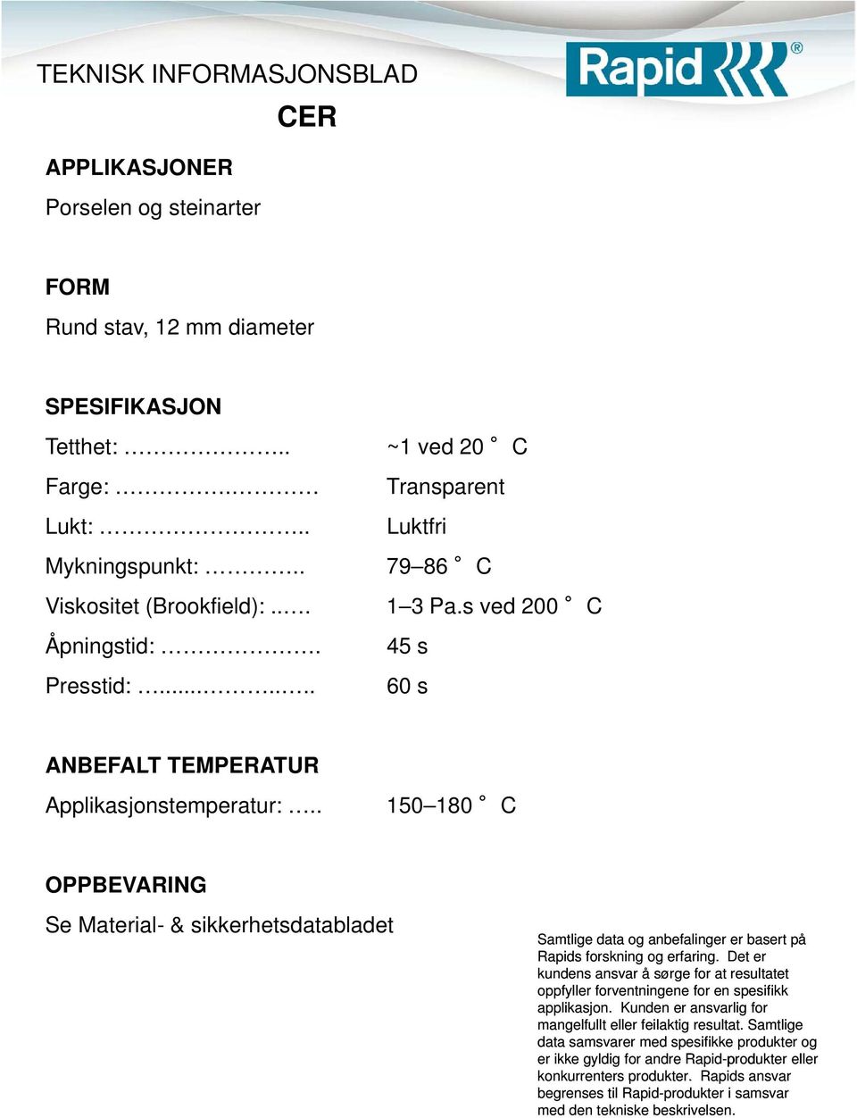 . 79 86 C Viskositet (Brookfield):... 1 3 Pa.