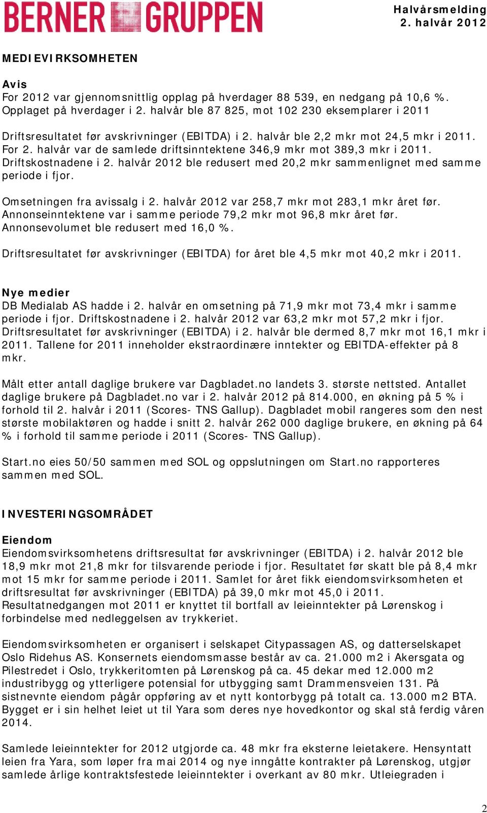 Driftskostnadene i ble redusert med 2,2 sammenlignet med samme periode i fjor. Omsetningen fra avissalg i var 258,7 mot 283,1 året før. Annonseinntektene var i samme periode 79,2 mot 96,8 året før.