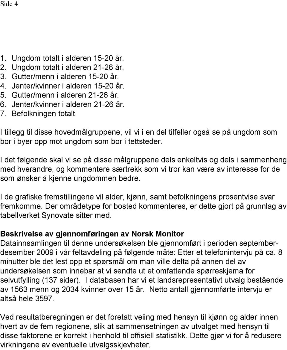 I det følgende skal vi se på disse målgruppene dels enkeltvis og dels i sammenheng med hverandre, og kommentere særtrekk som vi tror kan være av interesse for de som ønsker å kjenne ungdommen bedre.