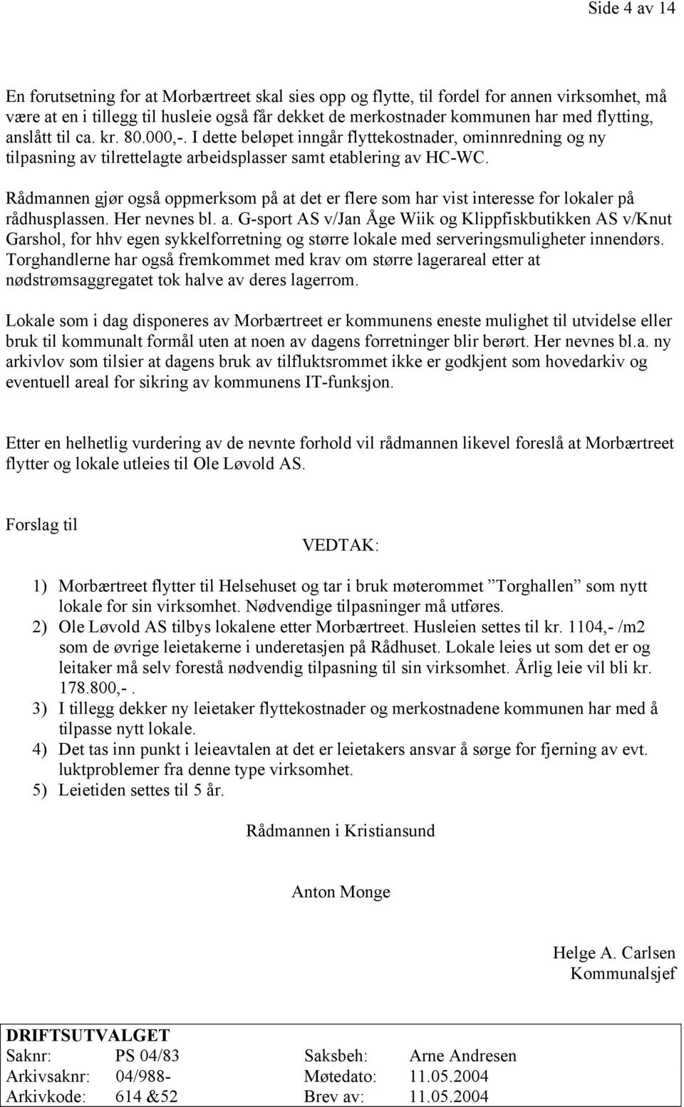 Rådmannen gjør også oppmerksom på at det er flere som har vist interesse for lokaler på rådhusplassen. Her nevnes bl. a. G-sport AS v/jan Åge Wiik og Klippfiskbutikken AS v/knut Garshol, for hhv egen sykkelforretning og større lokale med serveringsmuligheter innendørs.