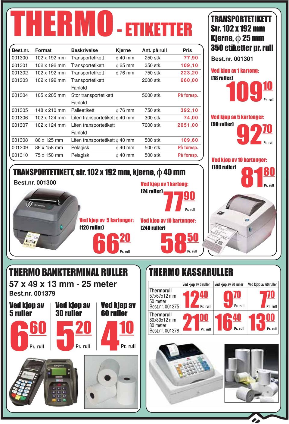 Fanfold 001305 148 x 210 mm Palleetikett φ 76 mm 750 stk. 392,10 001306 102 x 124 mm Liten transportetikett φ 40 mm 300 stk. 74,00 001307 102 x 124 mm Liten transportetikett 7000 stk.