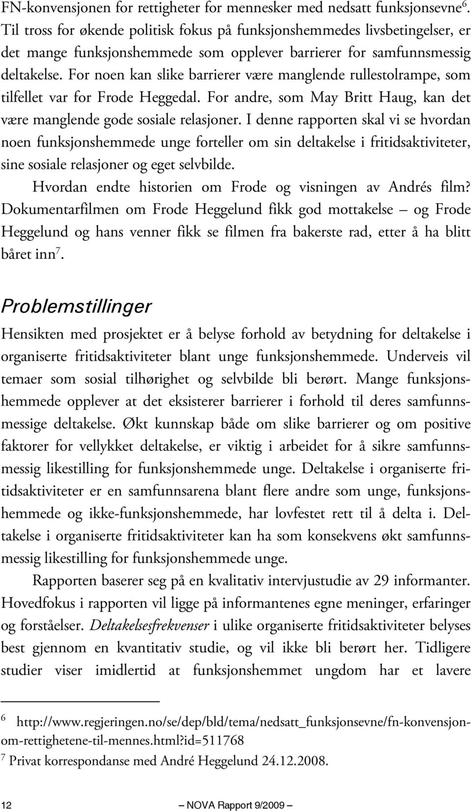 For noen kan slike barrierer være manglende rullestolrampe, som tilfellet var for Frode Heggedal. For andre, som May Britt Haug, kan det være manglende gode sosiale relasjoner.