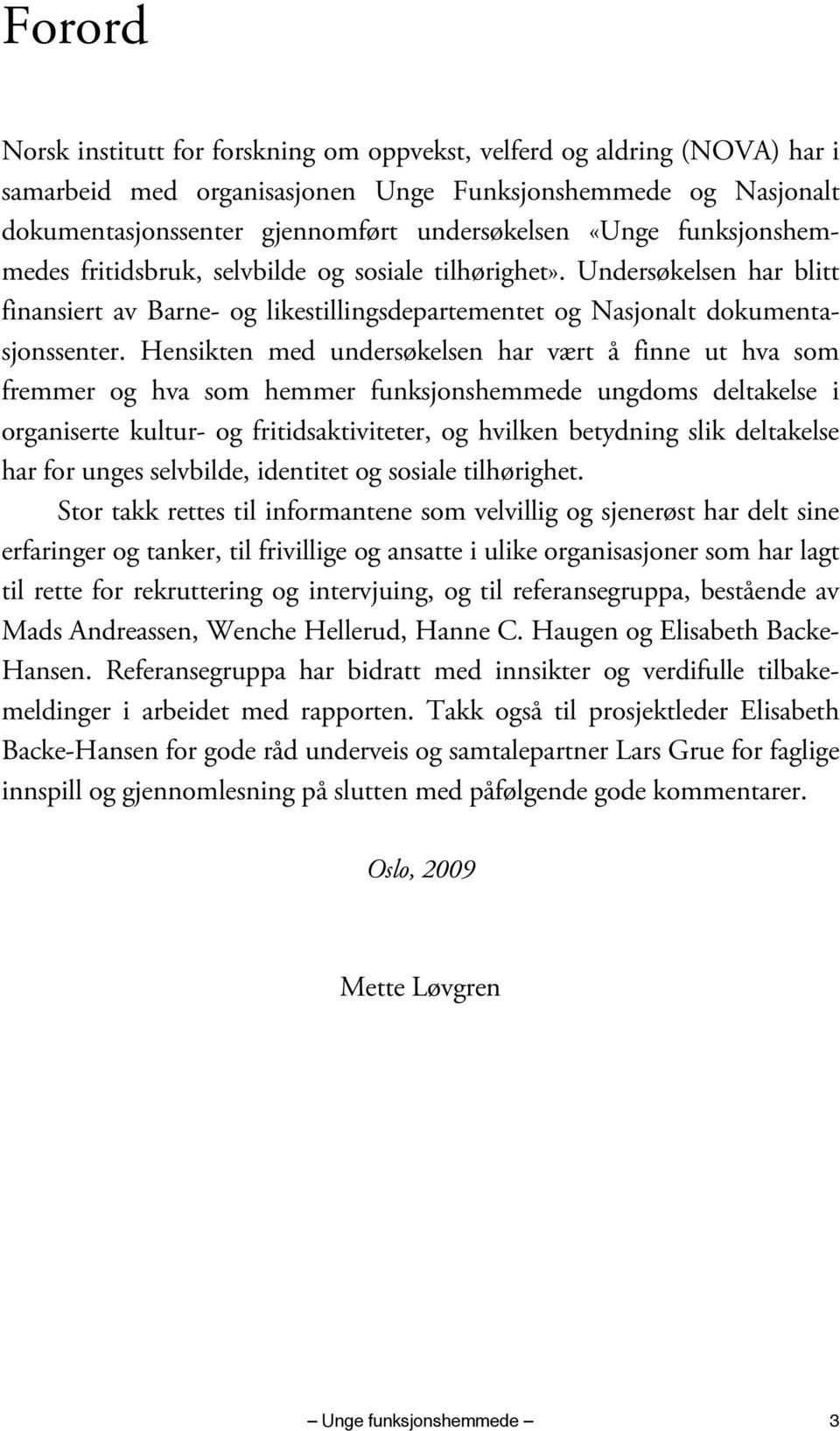 Hensikten med undersøkelsen har vært å finne ut hva som fremmer og hva som hemmer funksjonshemmede ungdoms deltakelse i organiserte kultur- og fritidsaktiviteter, og hvilken betydning slik deltakelse