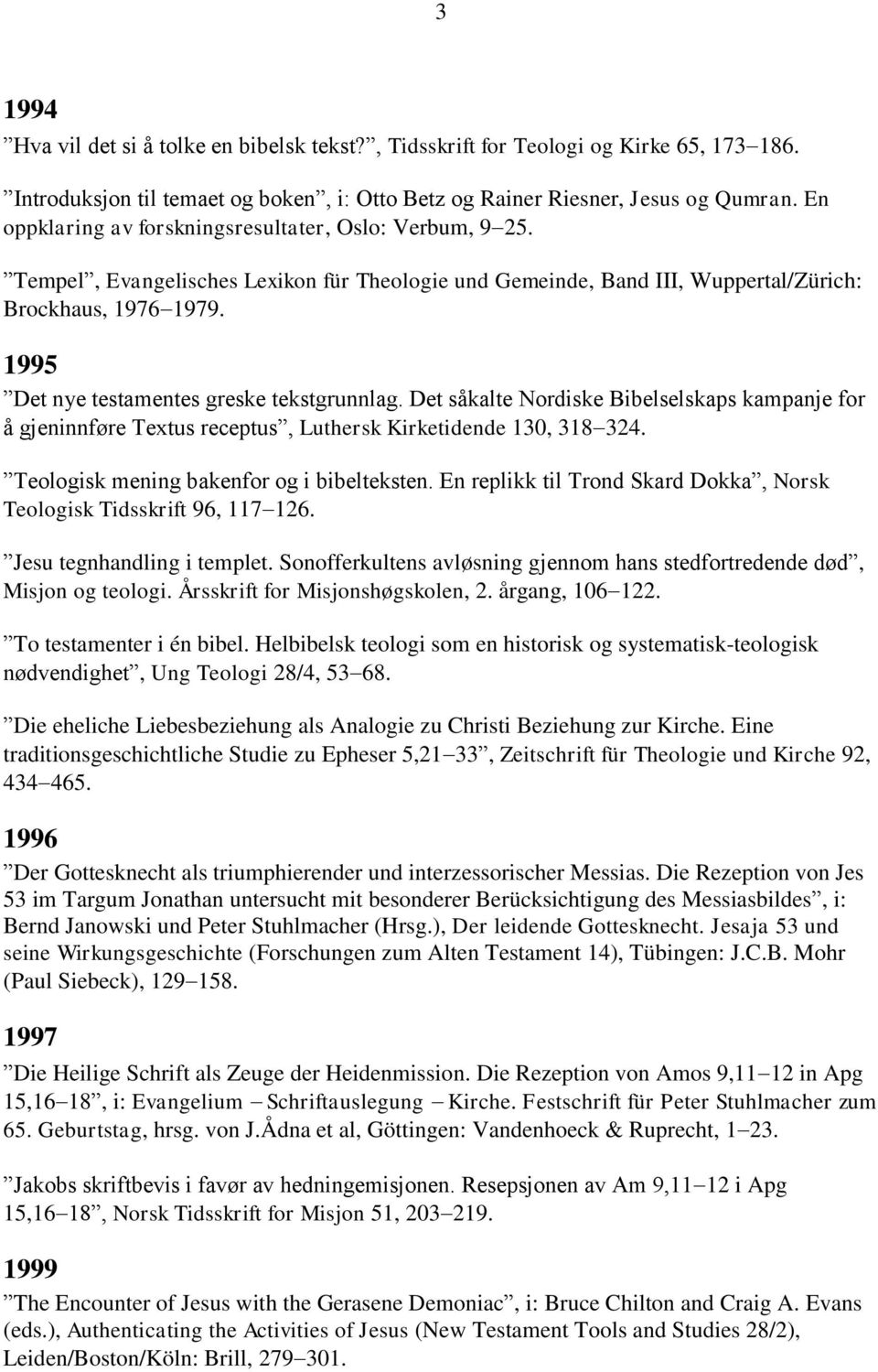 1995 Det nye testamentes greske tekstgrunnlag. Det såkalte Nordiske Bibelselskaps kampanje for å gjeninnføre Textus receptus, Luthersk Kirketidende 130, 318 324.