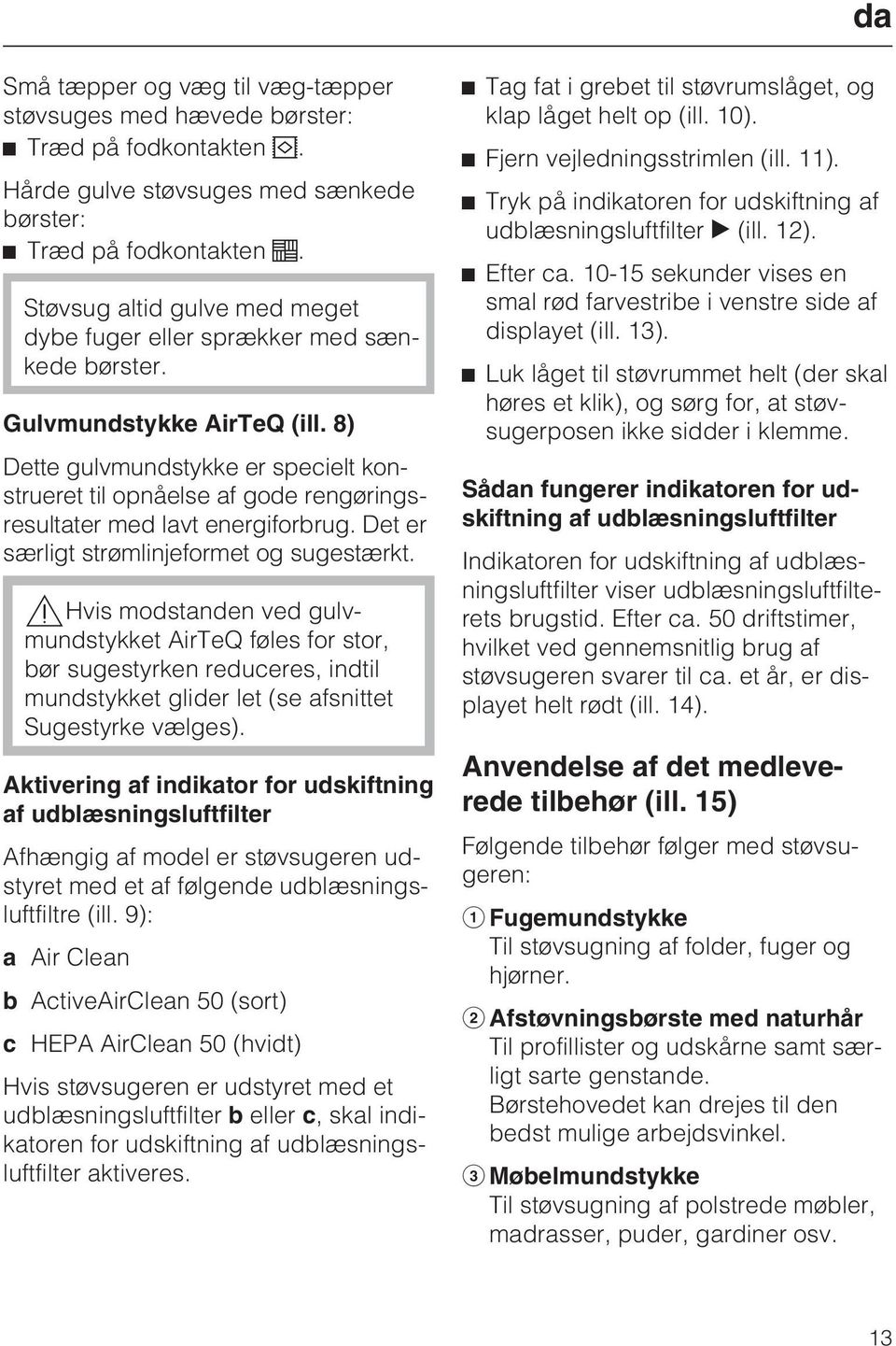 8) Dette gulvmundstykke er specielt konstrueret til opnåelse af gode rengøringsresultater med lavt energiforbrug. Det er særligt strømlinjeformet og sugestærkt.