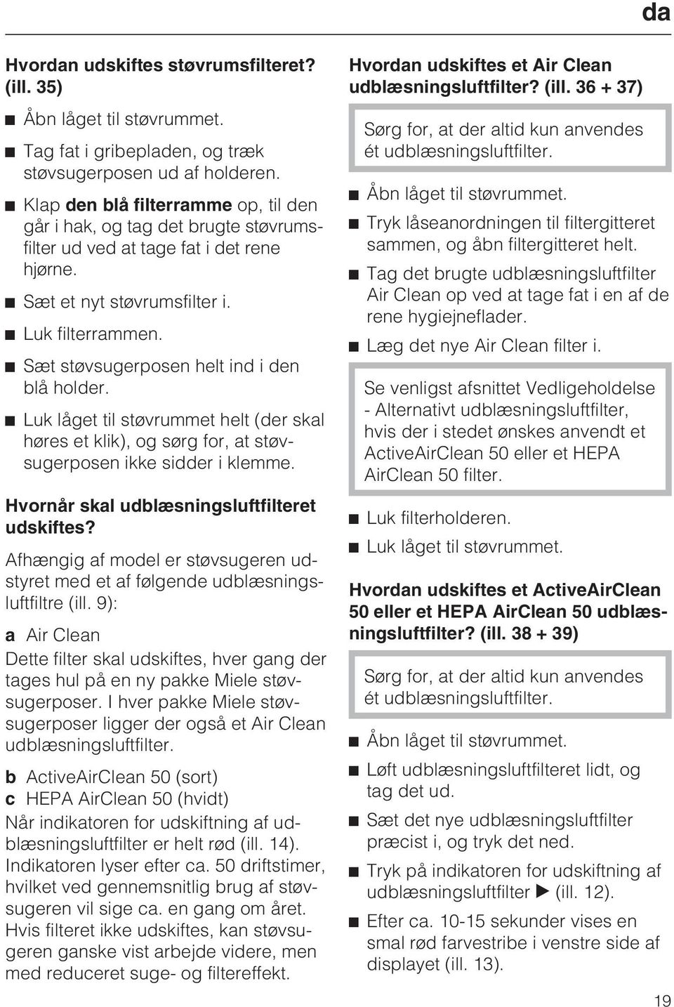 Sæt støvsugerposen helt ind i den blå holder. Luk låget til støvrummet helt (der skal høres et klik), og sørg for, at støvsugerposen ikke sidder i klemme.