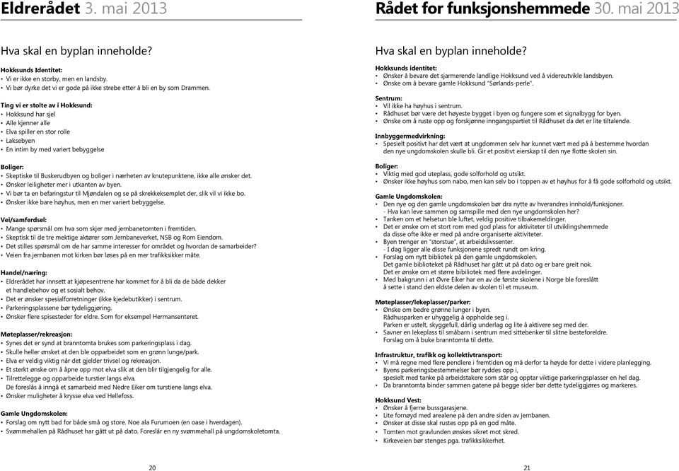 Ting vi er stolte av i : har sjel Alle kjenner alle Elva spiller en stor rolle Laksebyen En intim by med variert bebyggelse Boliger: Skeptiske til Buskerudbyen og boliger i nærheten av knutepunktene,