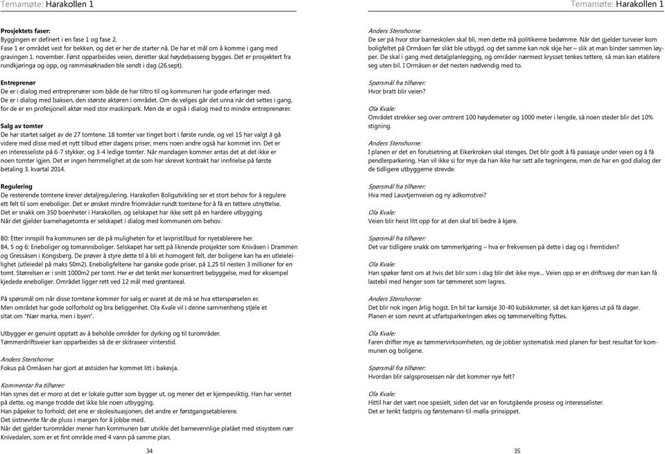 sept). Entreprenør De er i dialog med entreprenører som både de har tiltro til og kommunen har gode erfaringer med. De er i dialog med Isaksen, den største aktøren i området.