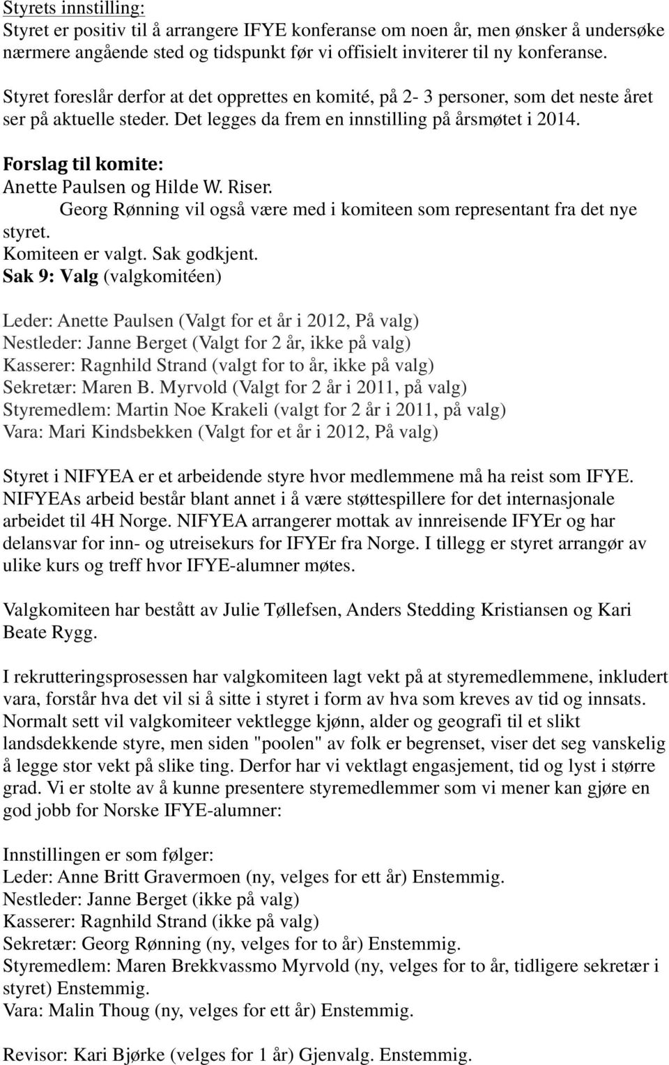 Forslag(til(komite:' Anette%Paulsen%og%Hilde%W.%Riser. Georg Rønning vil også være med i komiteen som representant fra det nye styret. Komiteen er valgt. Sak godkjent.