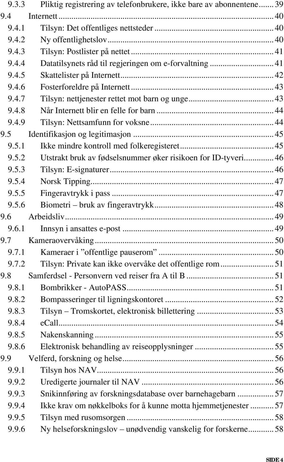 .. 43 9.4.8 Når Internett blir en felle for barn... 44 9.4.9 Tilsyn: Nettsamfunn for voksne... 44 9.5 Identifikasjon og legitimasjon... 45 9.5.1 Ikke mindre kontroll med folkeregisteret... 45 9.5.2 Utstrakt bruk av fødselsnummer øker risikoen for ID-tyveri.