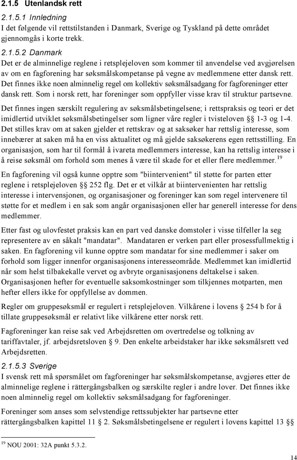 Det finnes ingen særskilt regulering av søksmålsbetingelsene; i rettspraksis og teori er det imidlertid utviklet søksmålsbetingelser som ligner våre regler i tvisteloven 1-3 og 1-4.