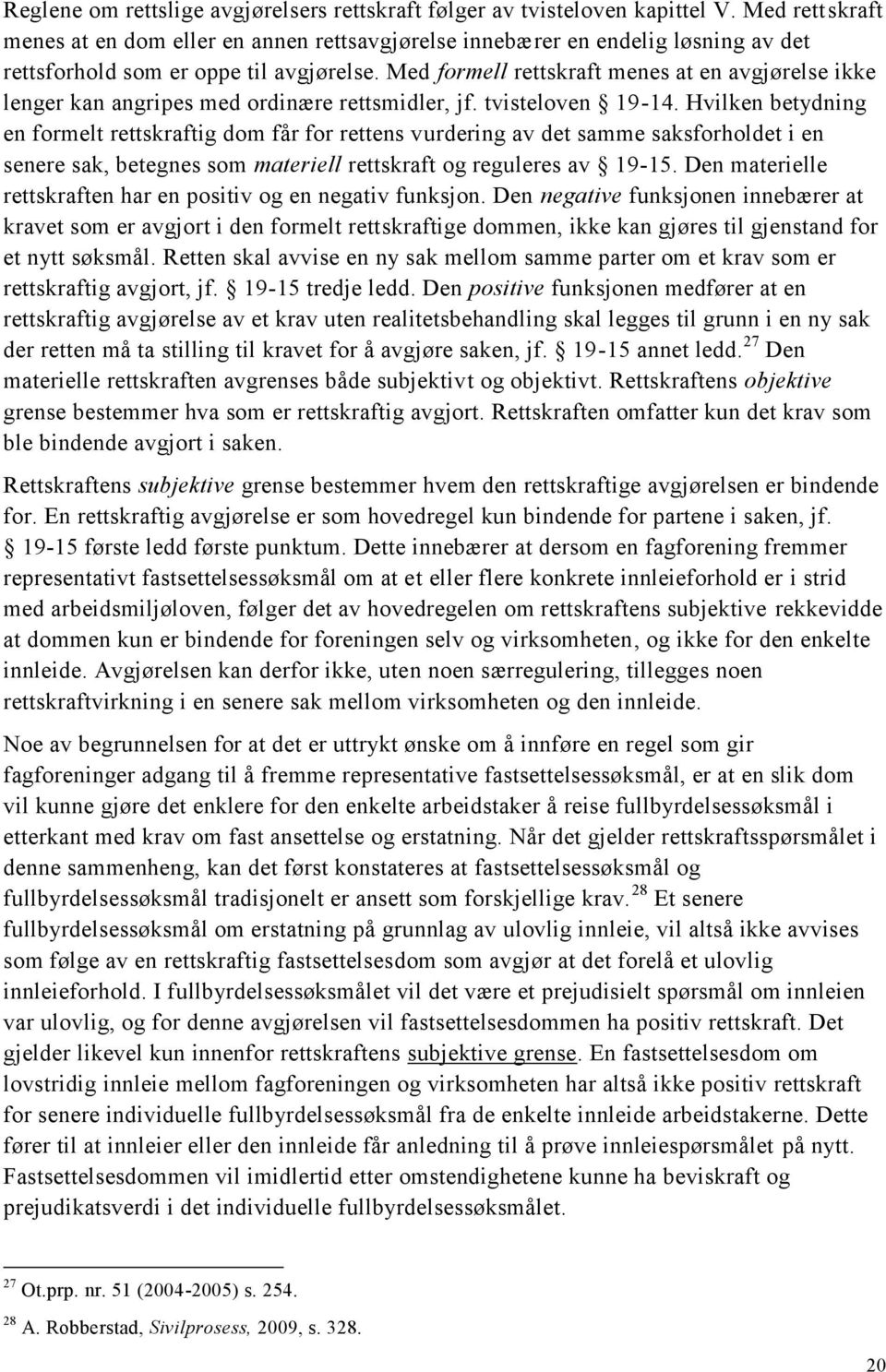 Med formell rettskraft menes at en avgjørelse ikke lenger kan angripes med ordinære rettsmidler, jf. tvisteloven 19-14.