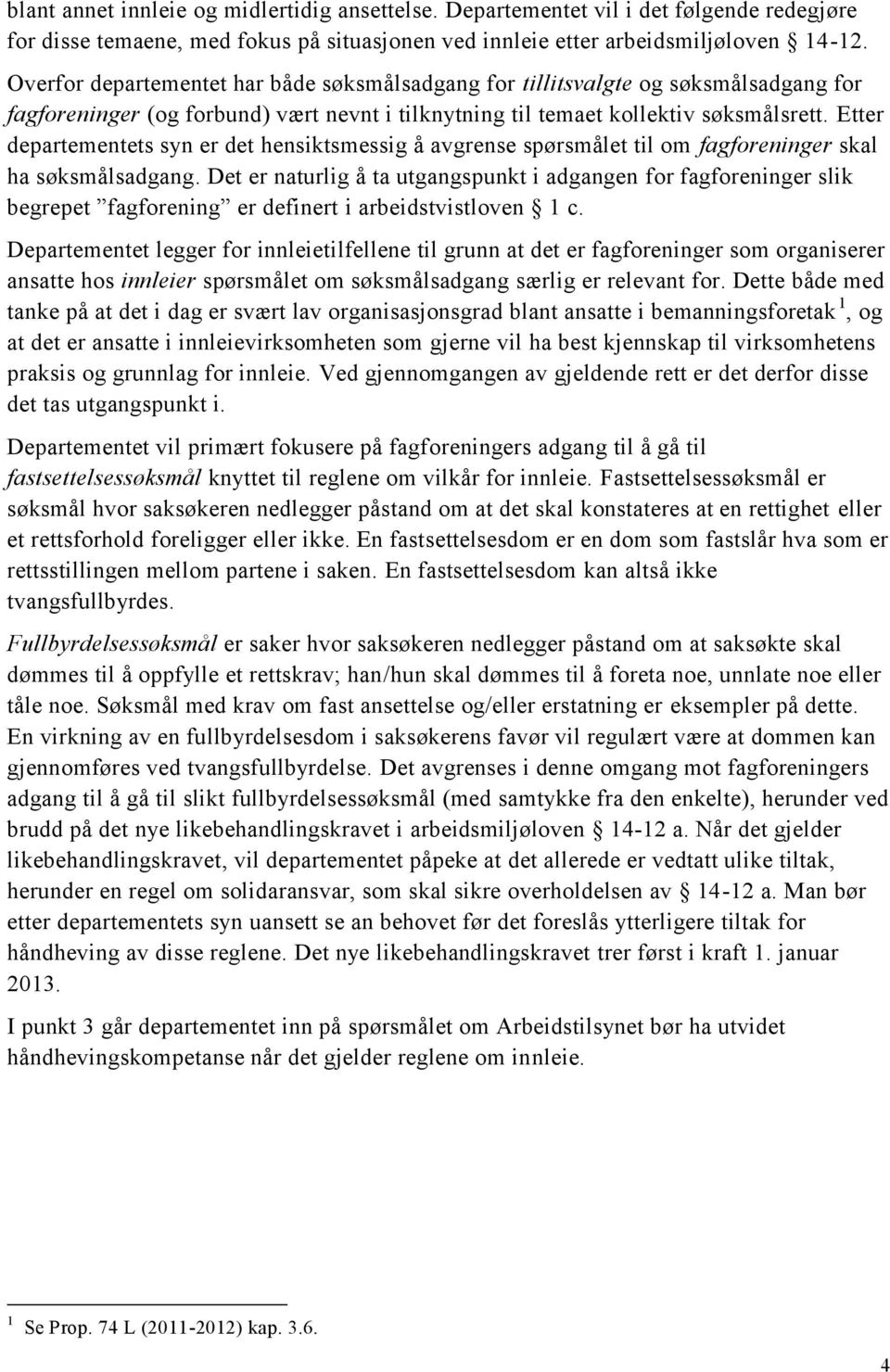 Etter departementets syn er det hensiktsmessig å avgrense spørsmålet til om fagforeninger skal ha søksmålsadgang.