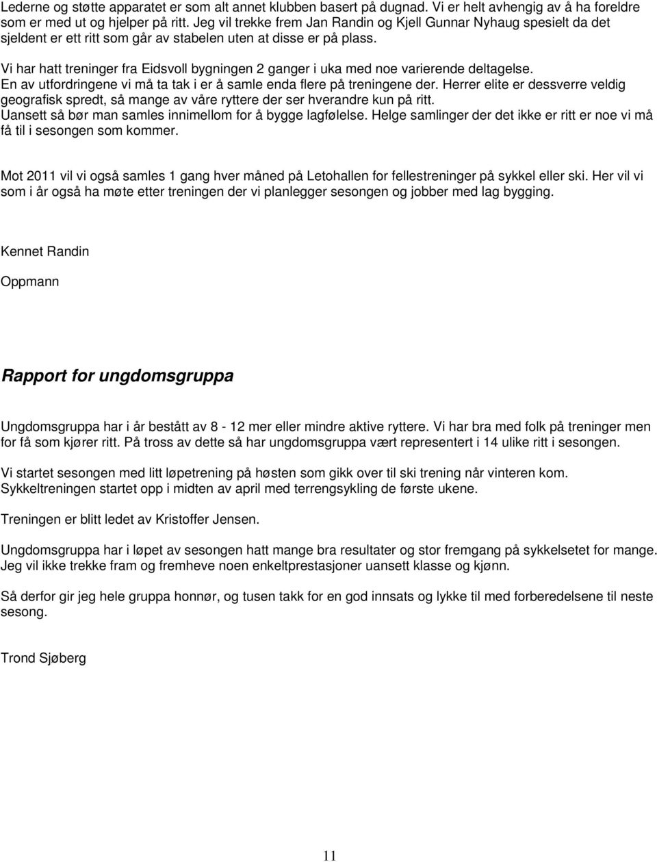 Vi har hatt treninger fra Eidsvoll bygningen 2 ganger i uka med noe varierende deltagelse. En av utfordringene vi må ta tak i er å samle enda flere på treningene der.