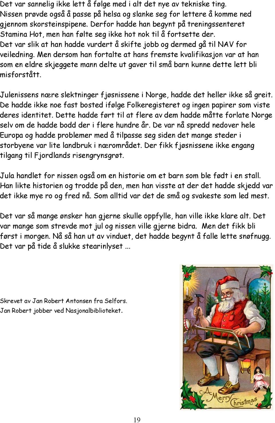 Men dersom han fortalte at hans fremste kvalifikasjon var at han som en eldre skjeggete mann delte ut gaver til små barn kunne dette lett bli misforstått.