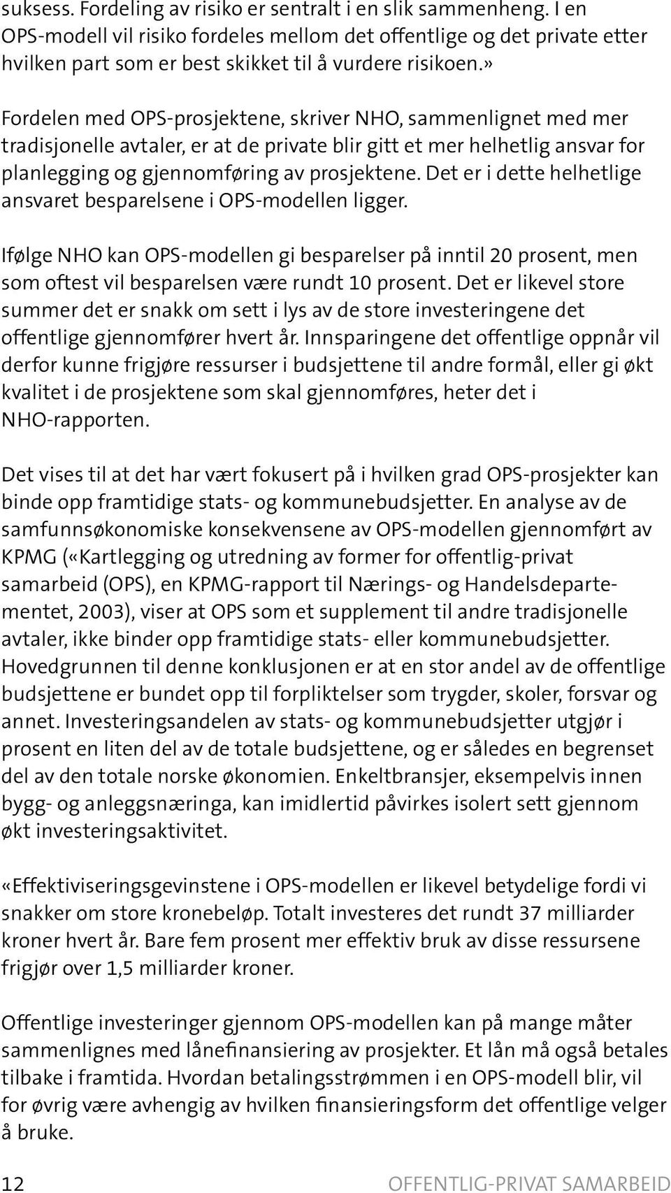 Det er i dette helhetlige ansvaret besparelsene i OPS-modellen ligger. Ifølge NHO kan OPS-modellen gi besparelser på inntil 20 prosent, men som oftest vil besparelsen være rundt 10 prosent.