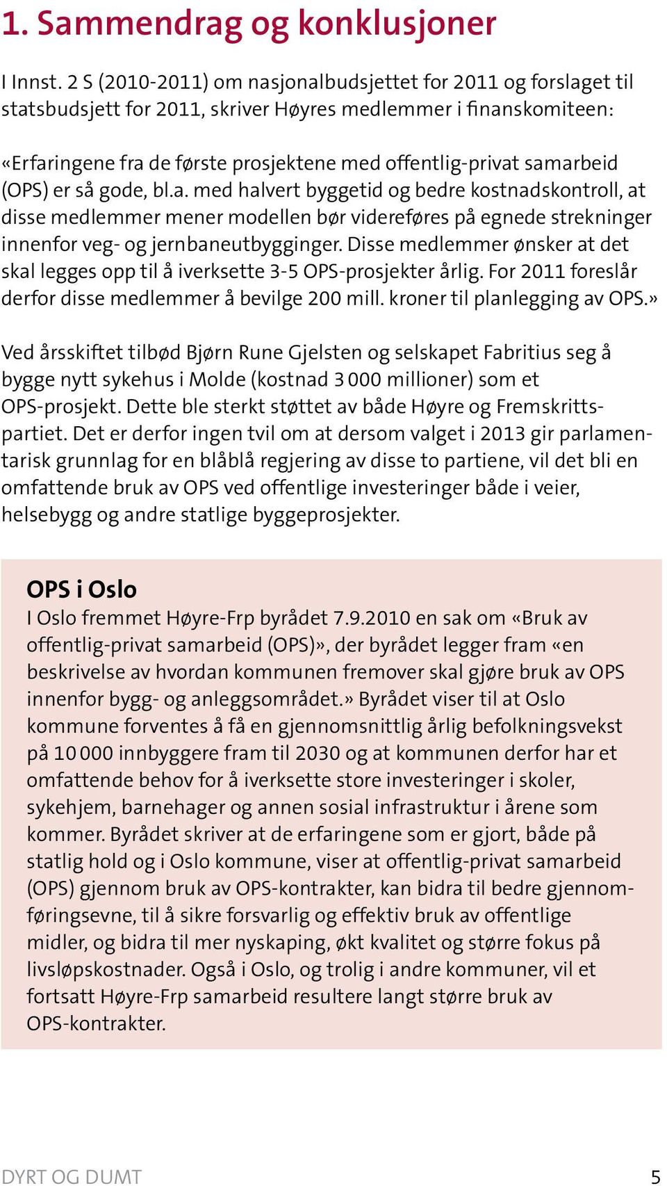 samarbeid (OPS) er så gode, bl.a. med halvert byggetid og bedre kostnadskontroll, at disse medlemmer mener modellen bør videreføres på egnede strekninger innenfor veg- og jernbaneutbygginger.