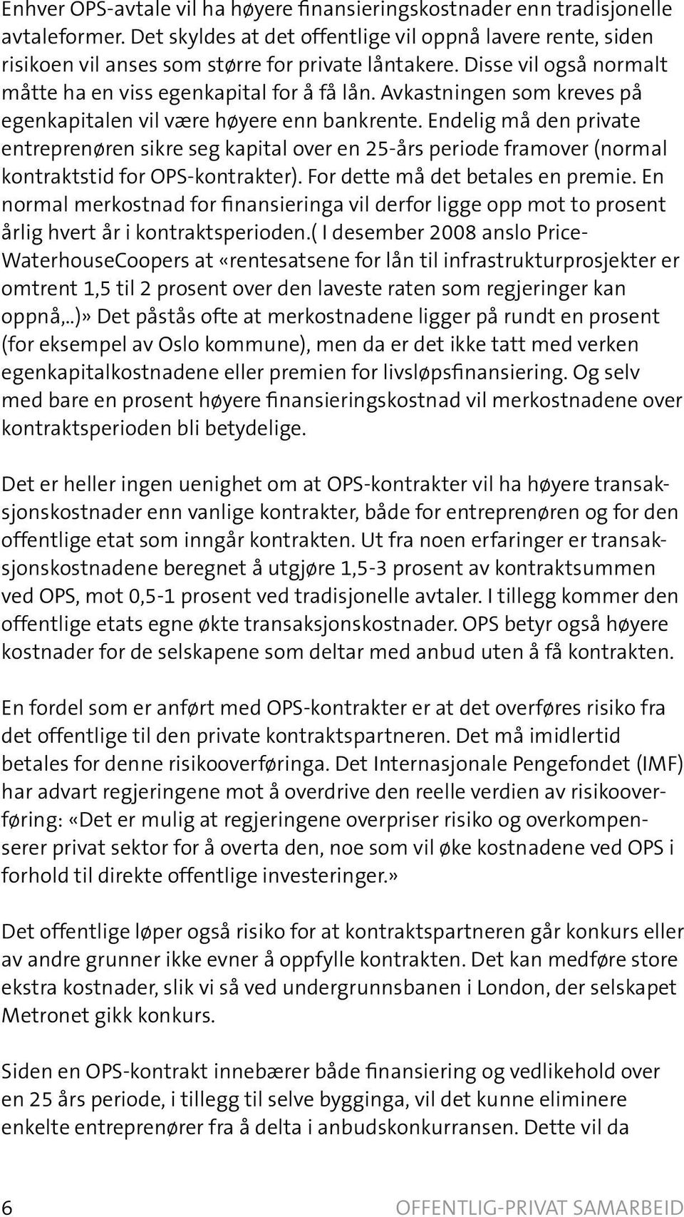 Endelig må den private entreprenøren sikre seg kapital over en 25-års periode framover (normal kontraktstid for OPS-kontrakter). For dette må det betales en premie.