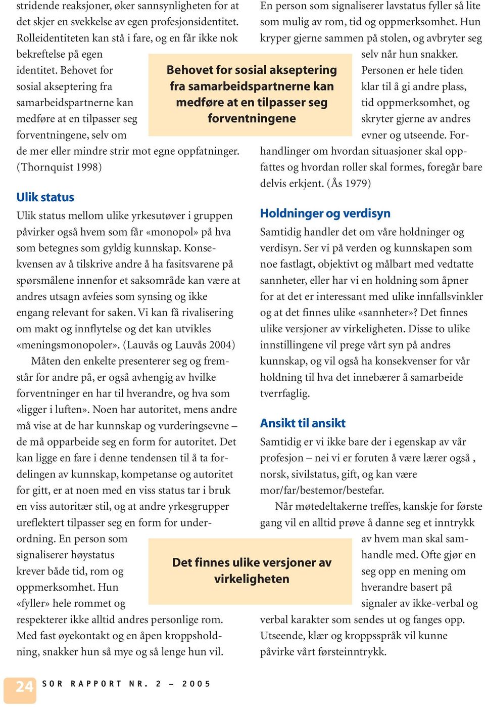 (Thornquist 1998) Ulik status Ulik status mellom ulike yrkesutøver i gruppen påvirker også hvem som får «monopol» på hva som betegnes som gyldig kunnskap.