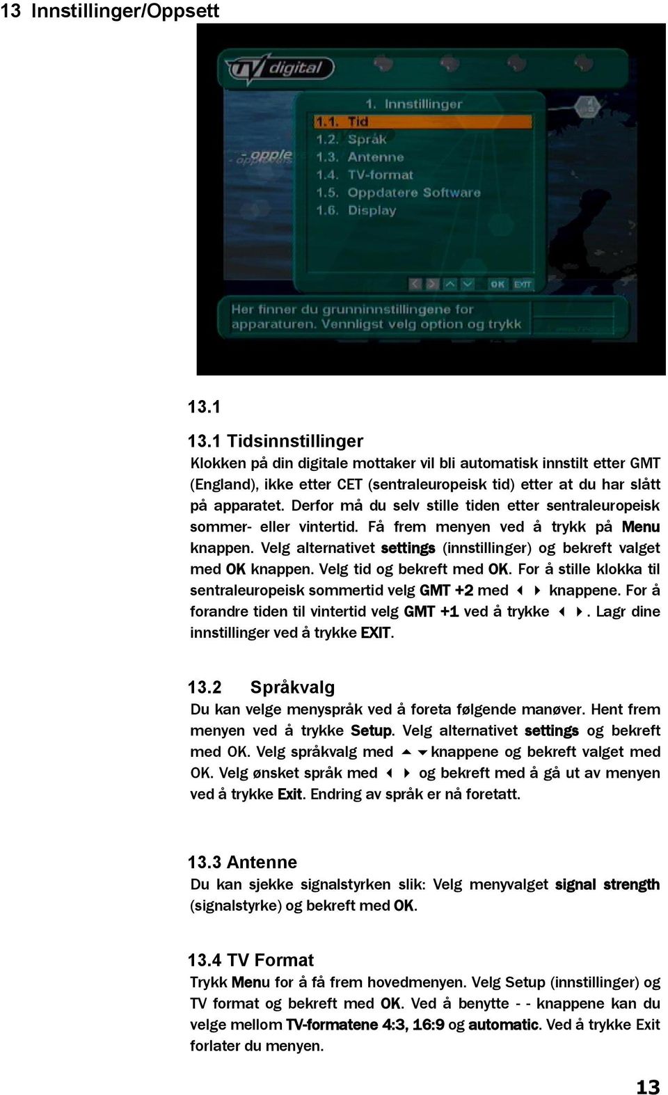 Derfor må du selv stille tiden etter sentraleuropeisk sommer- eller vintertid. Få frem menyen ved å trykk på Menu knappen. Velg alternativet settings (innstillinger) og bekreft valget med OK knappen.