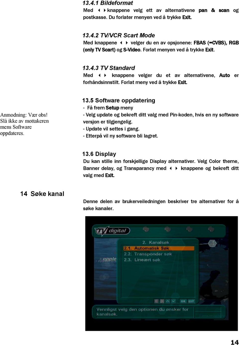 Slå ikke av mottakeren mens Software oppdateres. 13.5 Software oppdatering - Få frem Setup meny - Velg update og bekreft ditt valg med Pin-koden, hvis en ny software versjon er tilgjengelig.