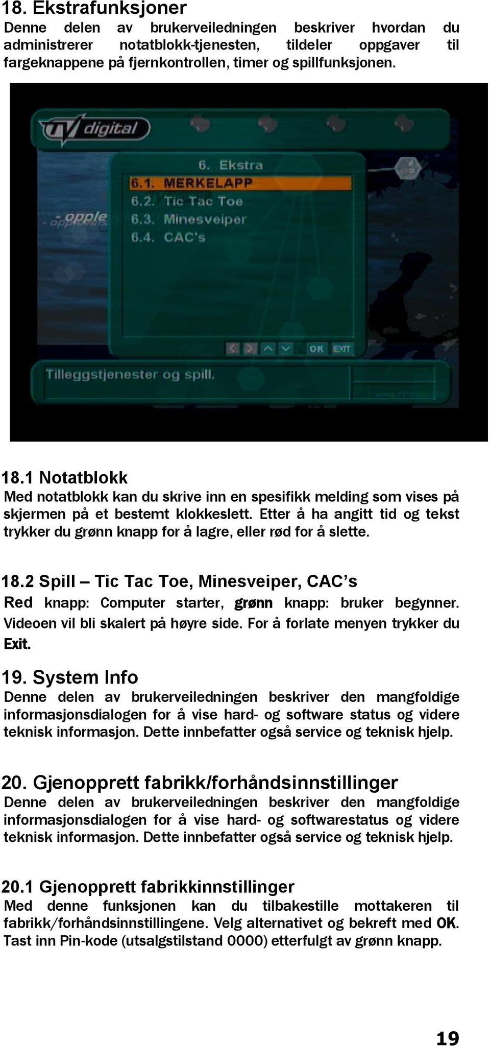 Etter å ha angitt tid og tekst trykker du grønn knapp for å lagre, eller rød for å slette. 18.2 Spill Tic Tac Toe, Minesveiper, CAC s Red knapp: Computer starter, grønn knapp: bruker begynner.