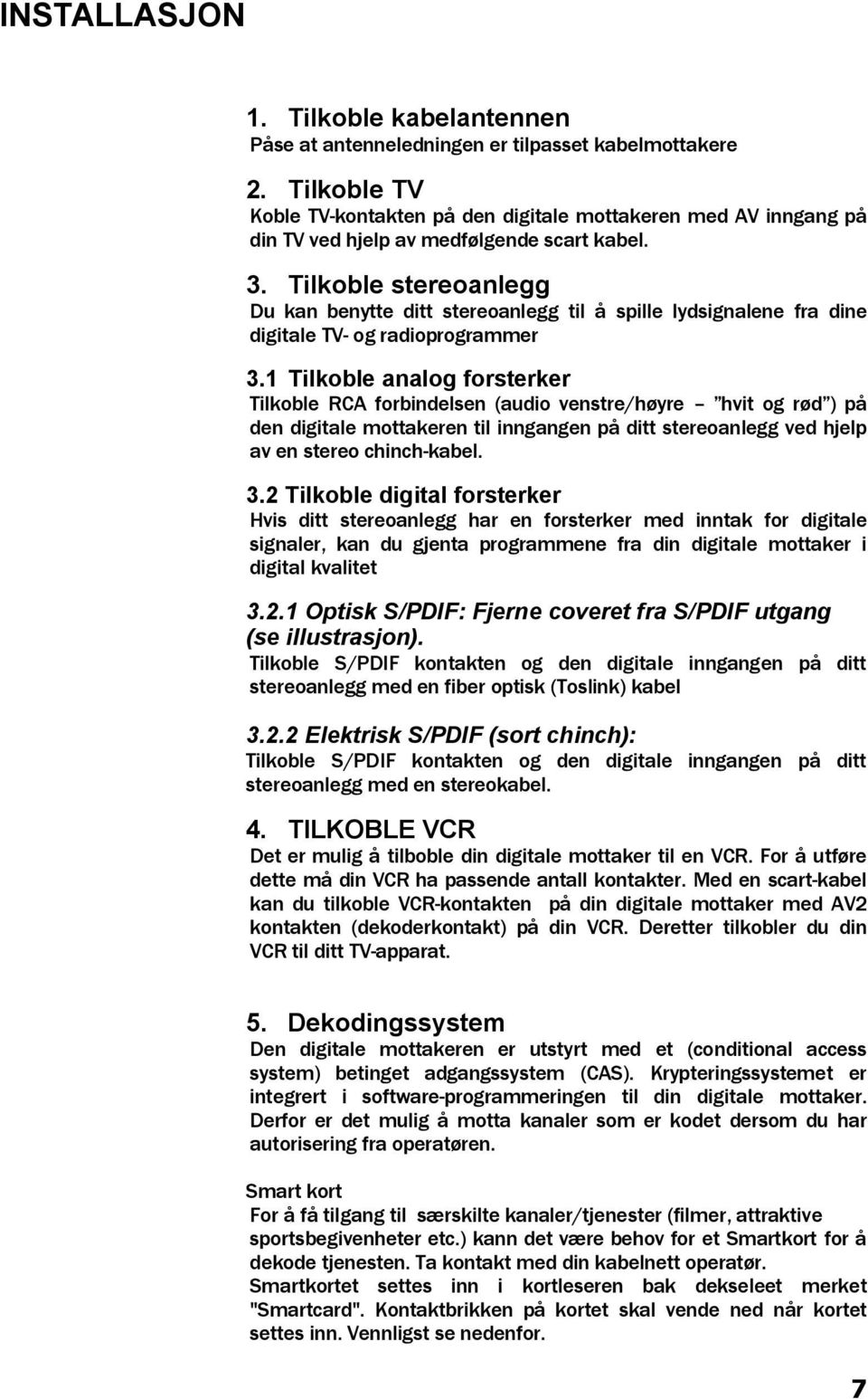 Tilkoble stereoanlegg Du kan benytte ditt stereoanlegg til å spille lydsignalene fra dine digitale TV- og radioprogrammer 3.