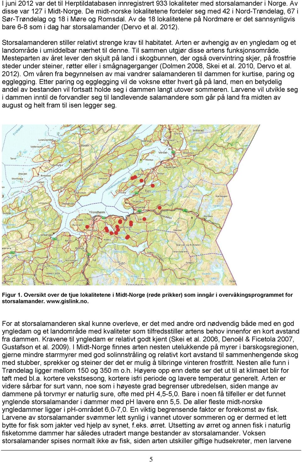 Av de 18 lokalitetene på Nordmøre er det sannsynligvis bare 6-8 som i dag har storsalamander (Dervo et al. 2012). Storsalamanderen stiller relativt strenge krav til habitatet.