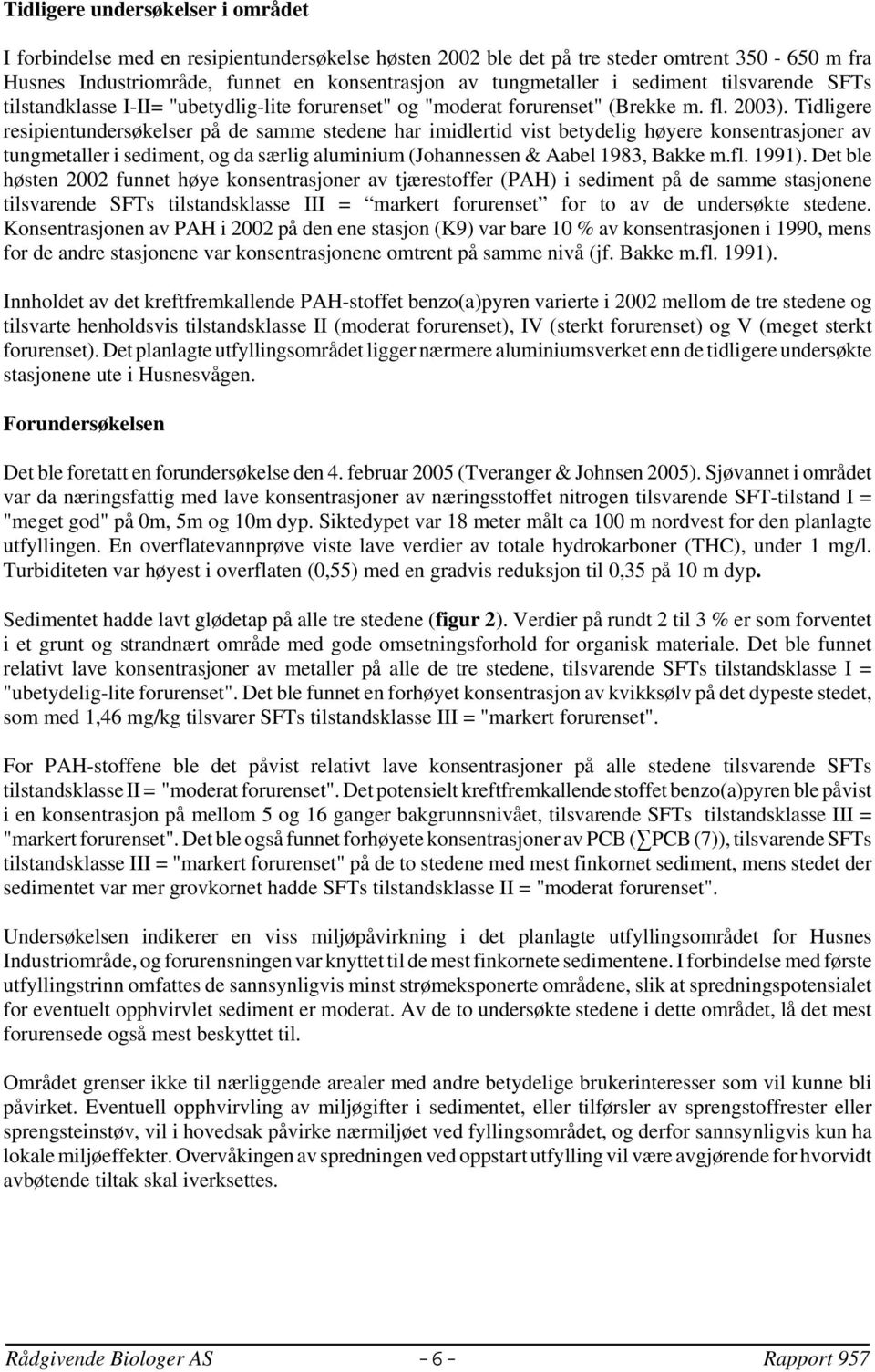 Tidligere resipientundersøkelser på de samme stedene har imidlertid vist betydelig høyere konsentrasjoner av tungmetaller i sediment, og da særlig aluminium (Johannessen & Aabel 1983, Bakke m.fl.