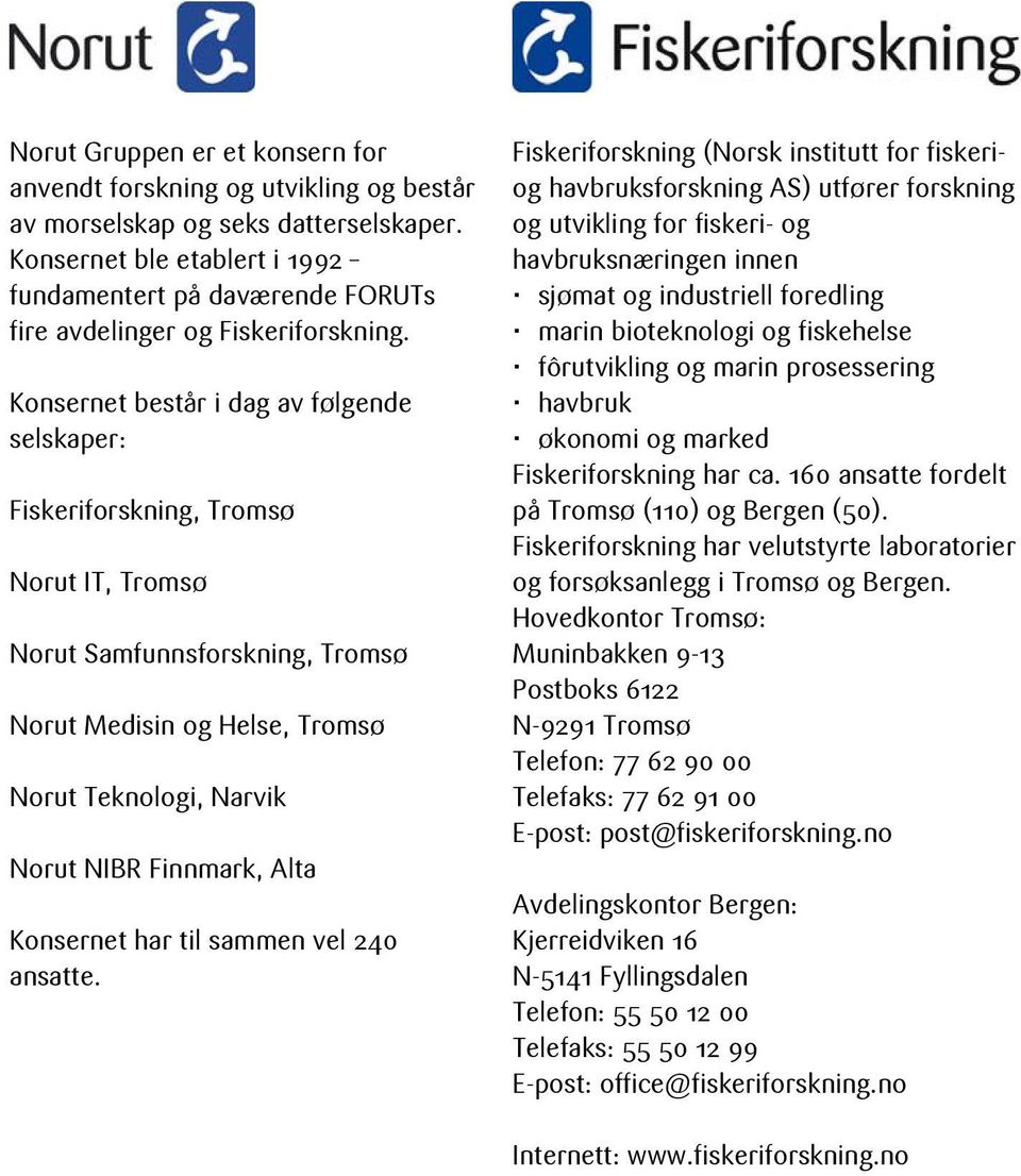 Konsernet består i dag av følgende selskaper: Fiskeriforskning, Tromsø Norut IT, Tromsø Norut Samfunnsforskning, Tromsø Norut Medisin og Helse, Tromsø Norut Teknologi, Narvik Norut NIBR Finnmark,