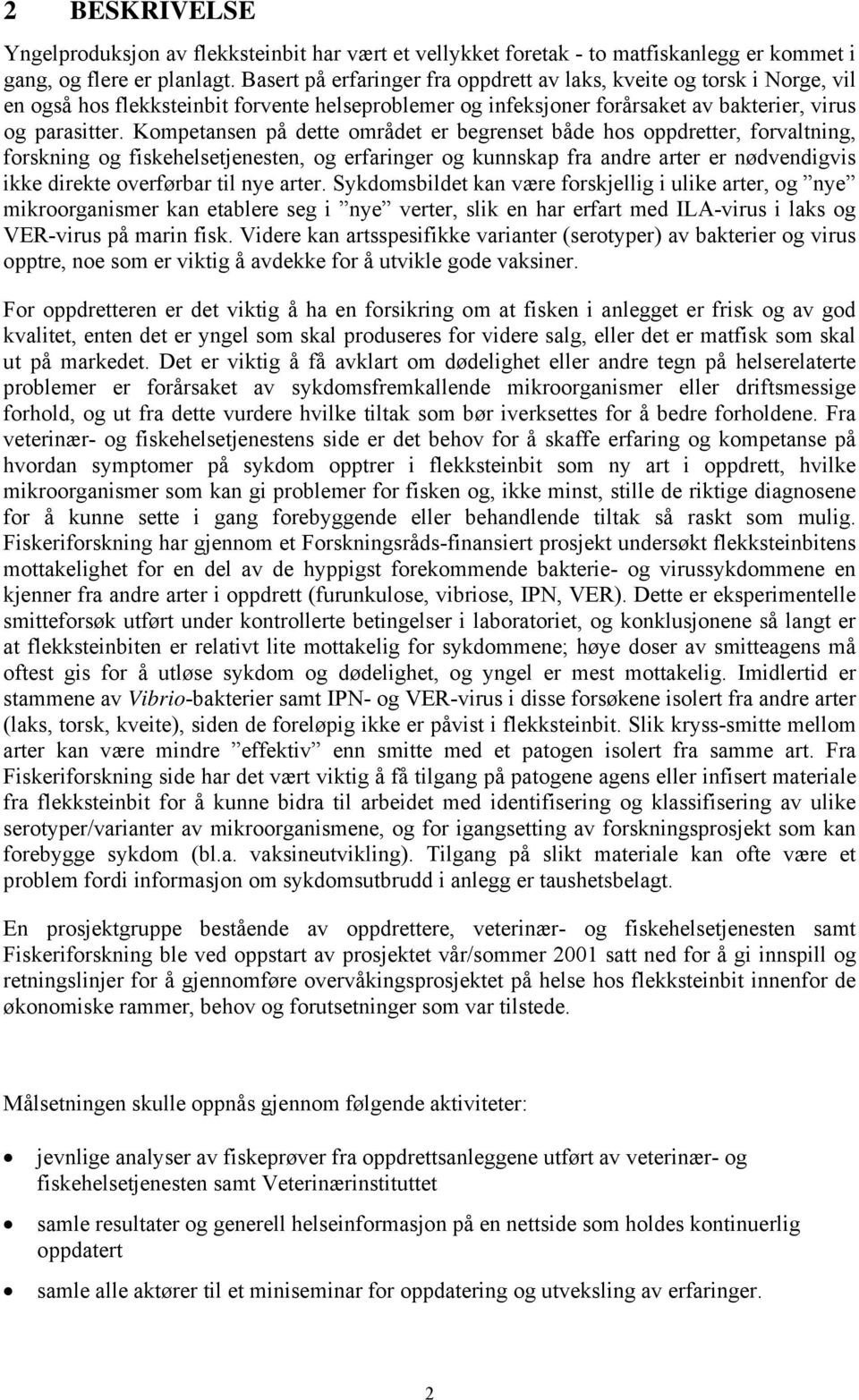 Kompetansen på dette området er begrenset både hos oppdretter, forvaltning, forskning og fiskehelsetjenesten, og erfaringer og kunnskap fra andre arter er nødvendigvis ikke direkte overførbar til nye