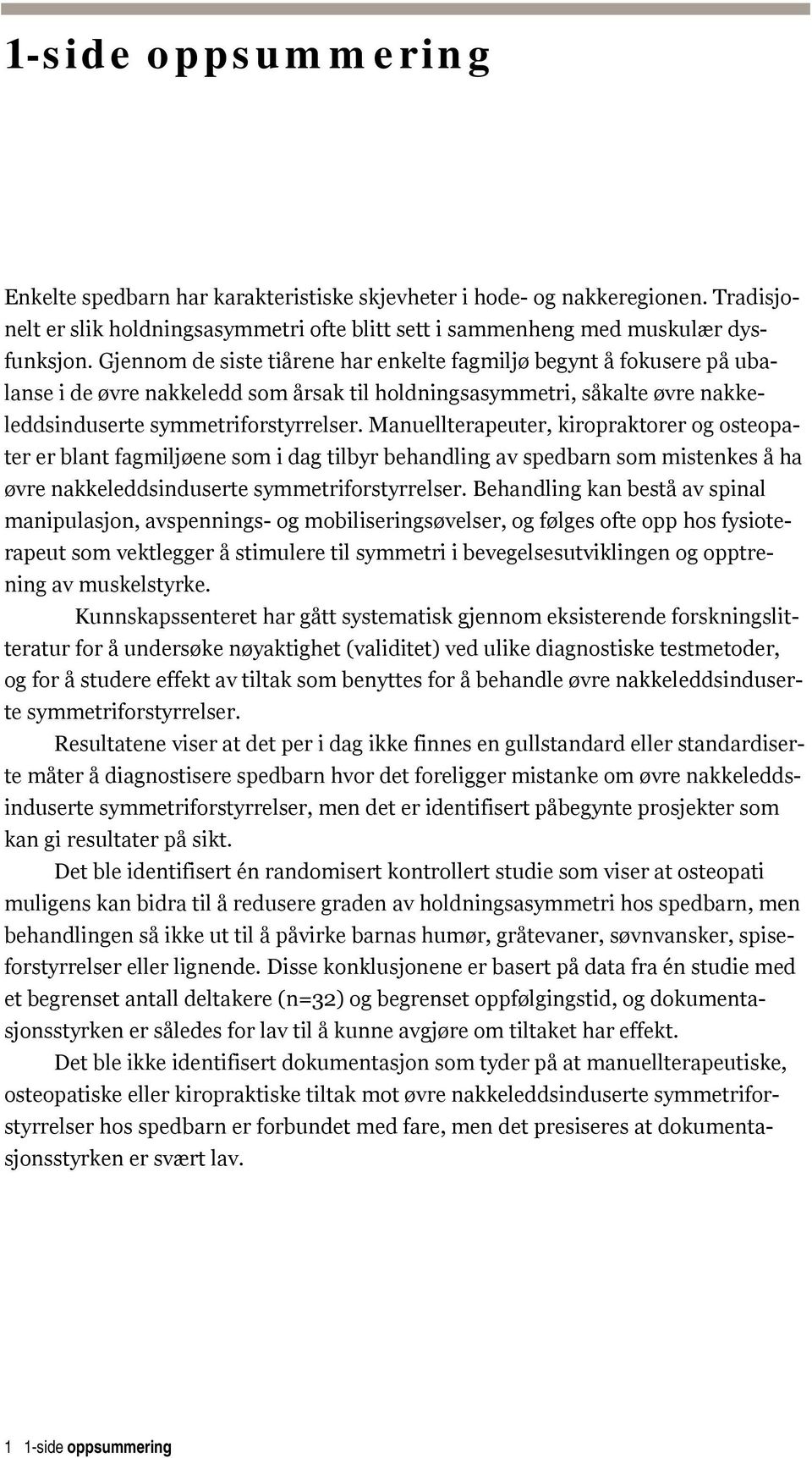 Manuellterapeuter, kiropraktorer og osteopater er blant fagmiljøene som i dag tilbyr behandling av spedbarn som mistenkes å ha øvre nakkeleddsinduserte symmetriforstyrrelser.