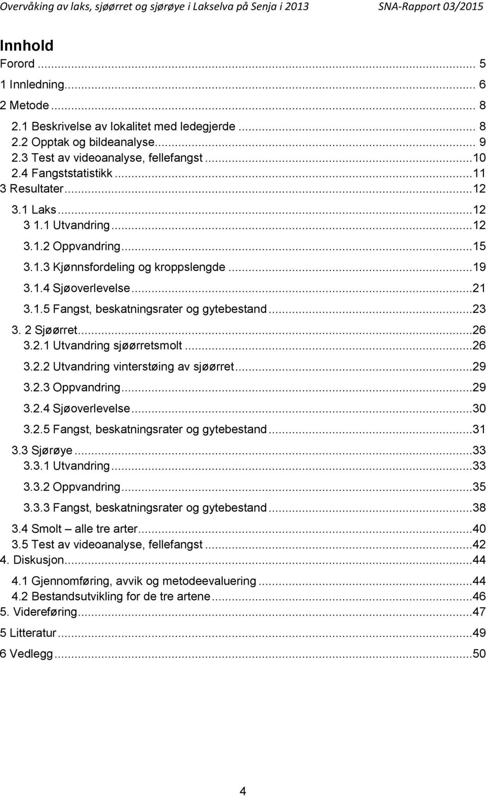 ..23 3. 2 Sjøørret...26 3.2.1 Utvandring sjøørretsmolt...26 3.2.2 Utvandring vinterstøing av sjøørret...29 3.2.3 Oppvandring...29 3.2.4 Sjøoverlevelse...3 3.2.5 Fangst, beskatningsrater og gytebestand.