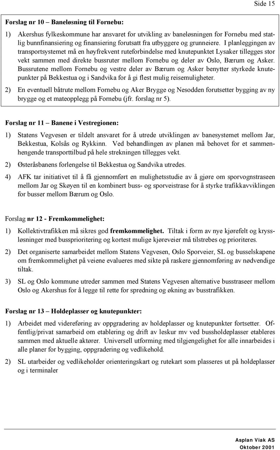 I planleggingen av transportsystemet må en høyfrekvent ruteforbindelse med knutepunktet Lysaker tillegges stor vekt sammen med direkte bussruter mellom Fornebu og deler av Oslo, Bærum og Asker.